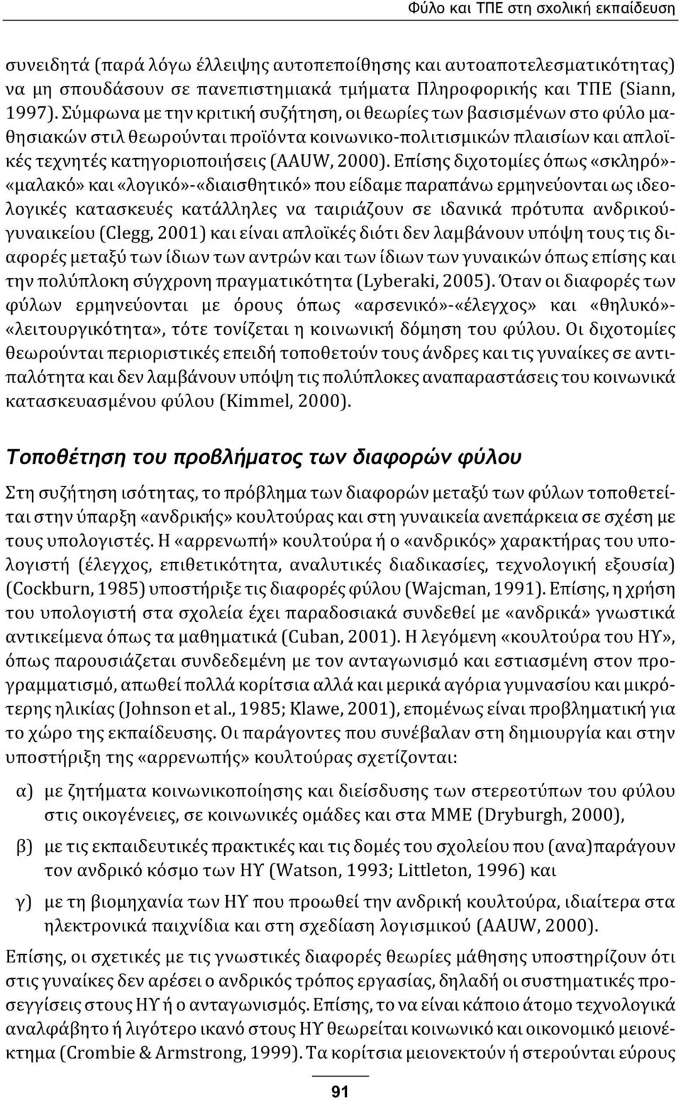 Επίσης διχοτομίες όπως «σκληρό»- «μαλακό» και «λογικό»-«διαισθητικό» που είδαμε παραπάνω ερμηνεύονται ως ιδεολογικές κατασκευές κατάλληλες να ταιριάζουν σε ιδανικά πρότυπα ανδρικούγυναικείου (Clegg,