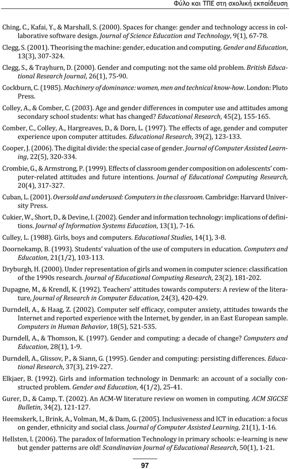 (2000). Gender and computing: not the same old problem. British Educational Research Journal, 26(1), 75-90. Cockburn, C. (1985). Machinery of dominance: women, men and technical know-how.