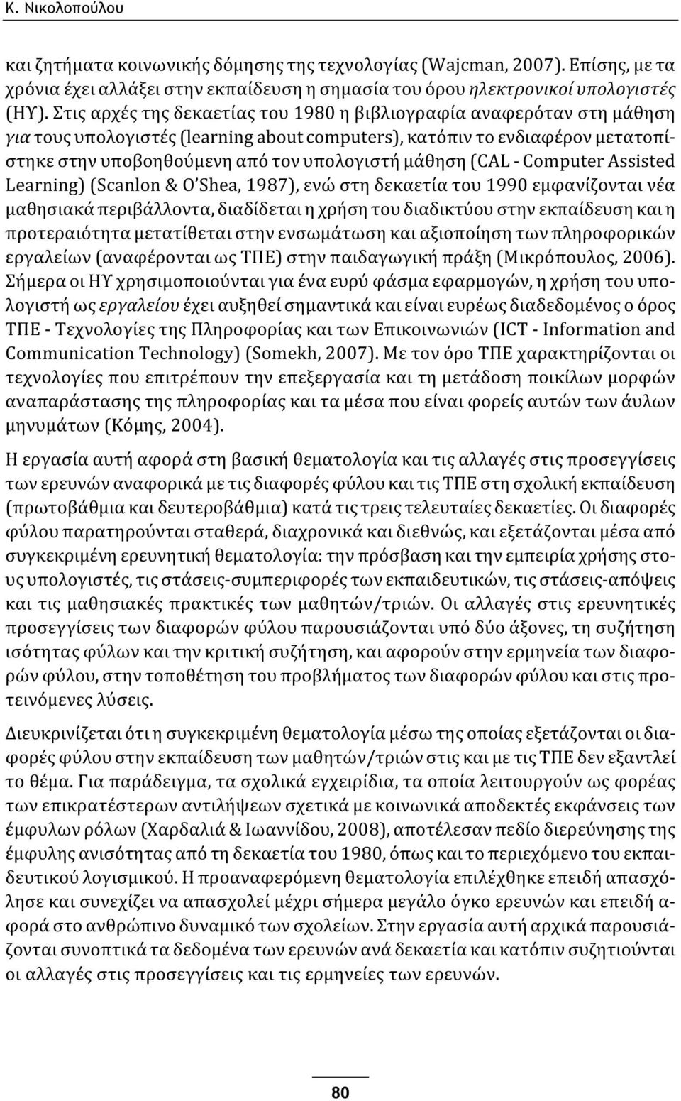 μάθηση (CAL - Computer Assisted Learning) (Scanlon & O Shea, 1987), ενώ στη δεκαετία του 1990 εμφανίζονται νέα μαθησιακά περιβάλλοντα, διαδίδεται η χρήση του διαδικτύου στην εκπαίδευση και η