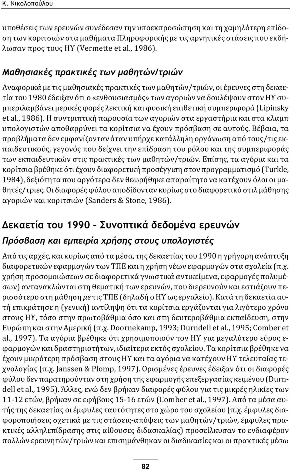 Μαθησιακές πρακτικές των μαθητών/τριών Αναφορικά με τις μαθησιακές πρακτικές των μαθητών/τριών, οι έρευνες στη δεκαετία του 1980 έδειξαν ότι ο «ενθουσιασμός» των αγοριών να δουλέψουν στον ΗΥ