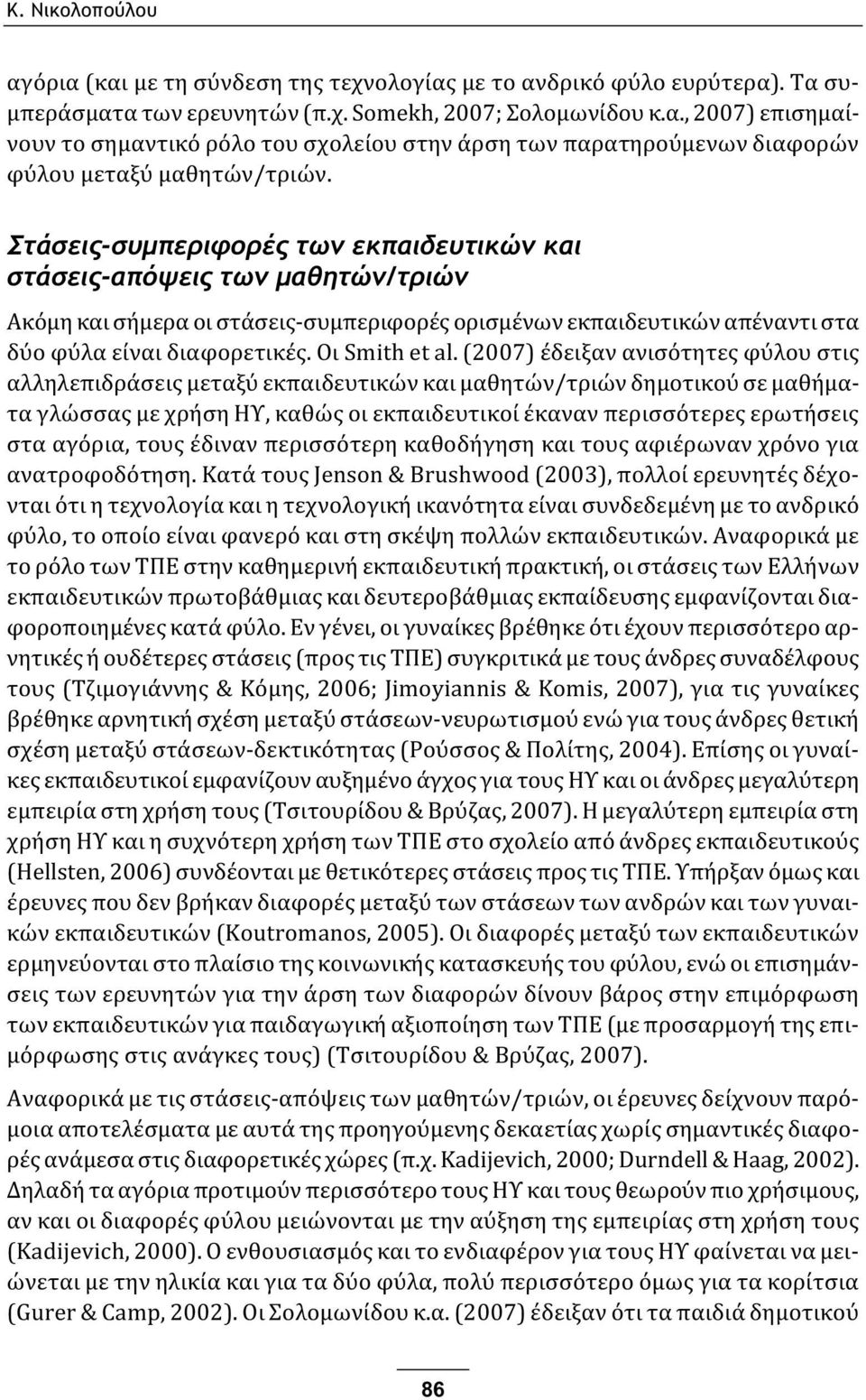 (2007) έδειξαν ανισότητες φύλου στις αλληλεπιδράσεις μεταξύ εκπαιδευτικών και μαθητών/τριών δημοτικού σε μαθήματα γλώσσας με χρήση ΗΥ, καθώς οι εκπαιδευτικοί έκαναν περισσότερες ερωτήσεις στα αγόρια,