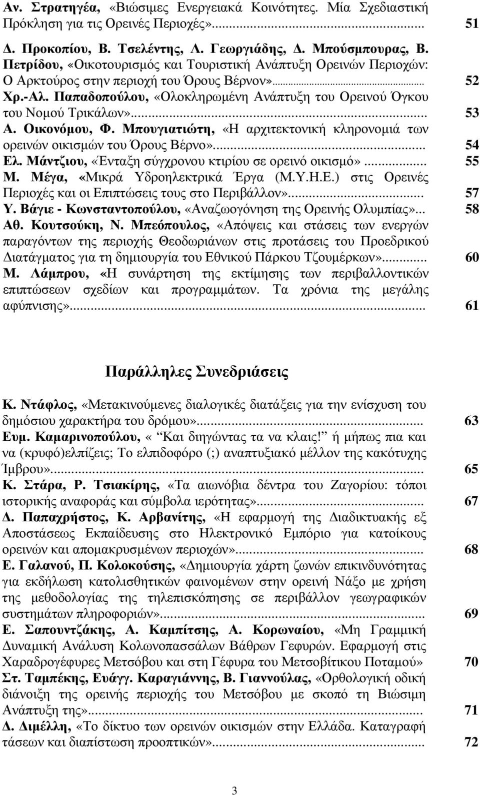 .. 53 Α. Οικονόµου, Φ. Μπουγιατιώτη, «Η αρχιτεκτονική κληρονοµιά των ορεινών οικισµών του Όρους Βέρνο»... 54 Ελ. Μάντζιου, «Ένταξη σύγχρονου κτιρίου σε ορεινό οικισµό»... 55 Μ.