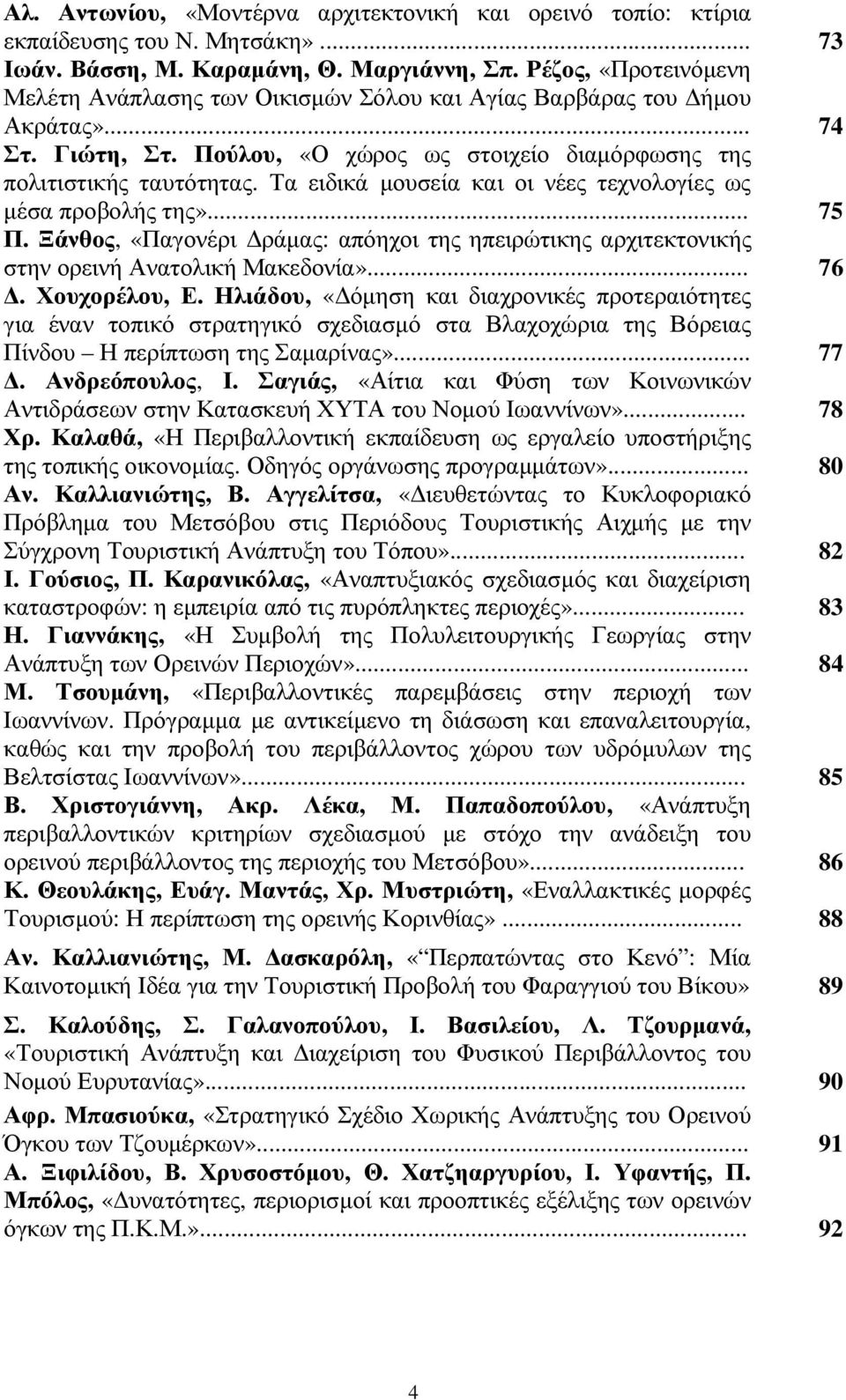 Τα ειδικά µουσεία και οι νέες τεχνολογίες ως µέσα προβολής της»... 75 Π. Ξάνθος, «Παγονέρι ράµας: απόηχοι της ηπειρώτικης αρχιτεκτονικής στην ορεινή Ανατολική Μακεδονία»... 76. Χουχορέλου, Ε.