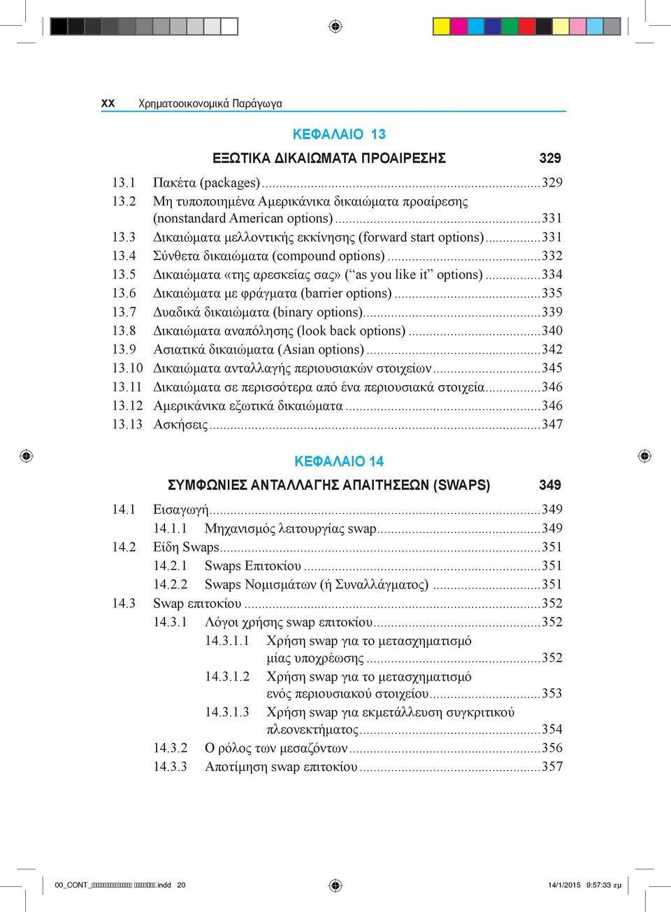 6 Δικαιώματα με φράγματα (barrier options)...335 13.7 Δυαδικά δικαιώματα (binary options)...339 13.8 Δικαιώματα αναπόλησης (look back options)...340 13.9 Ασιατικά δικαιώματα (Asian options)...342 13.