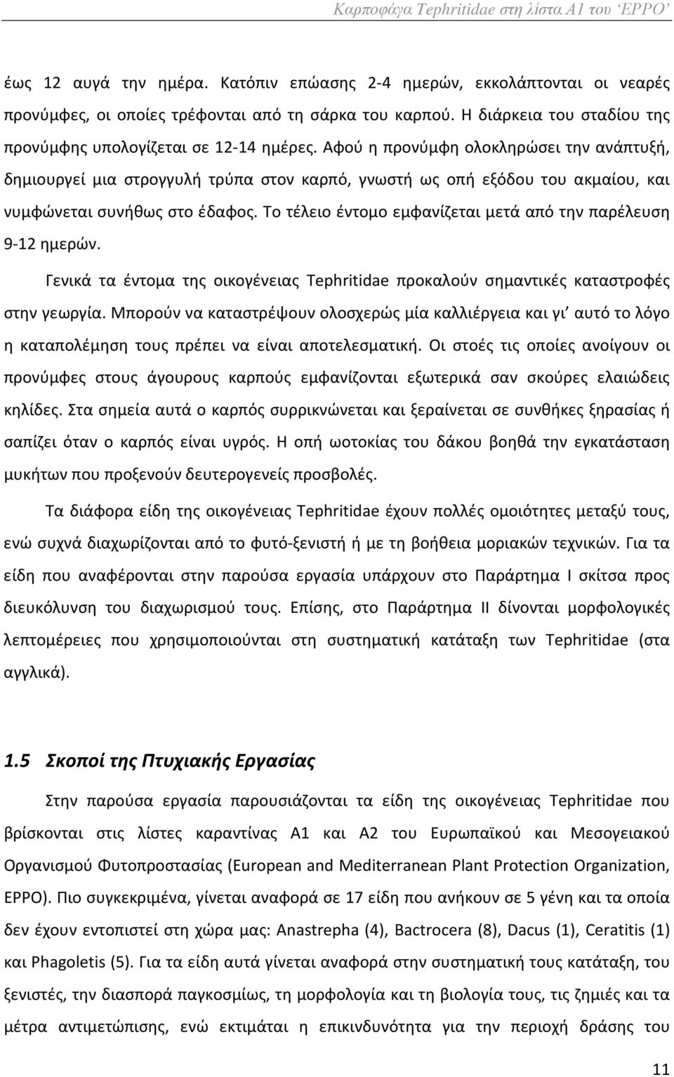 Το τέλειο έντομο εμφανίζεται μετά από την παρέλευση 9-12 ημερών. Γενικά τα έντομα της οικογένειας Tephritidae προκαλούν σημαντικές καταστροφές στην γεωργία.