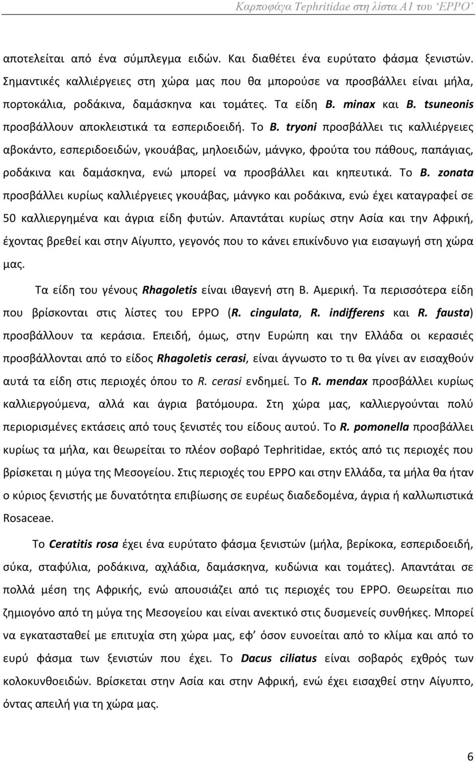 Το B. tryoni προσβάλλει τις καλλιέργειες αβοκάντο, εσπεριδοειδών, γκουάβας, μηλοειδών, μάνγκο, φρούτα του πάθους, παπάγιας, ροδάκινα και δαμάσκηνα, ενώ μπορεί να προσβάλλει και κηπευτικά. Το B.