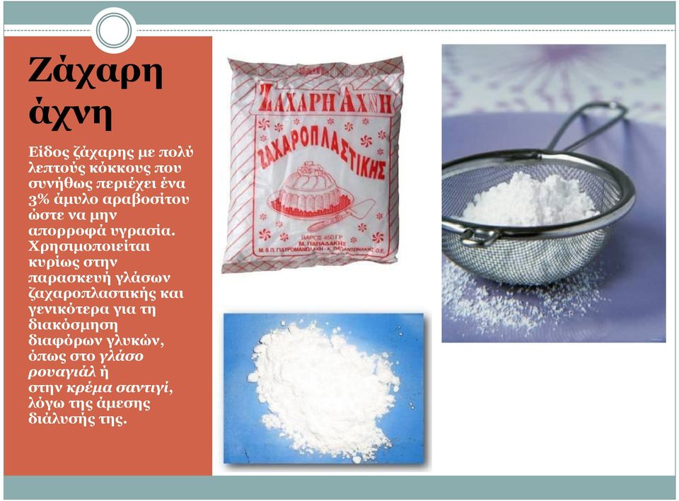 Χρησιμοποιείται κυρίως στην παρασκευή γλάσων ζαχαροπλαστικής και γενικότερα