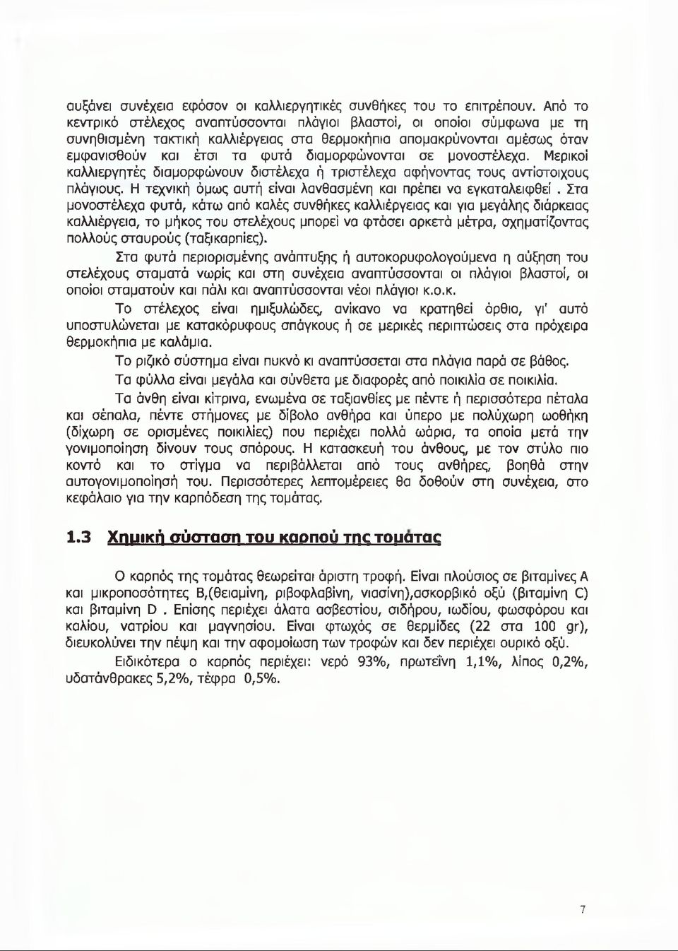 σε μονοστέλεχα. Μερικοί καλλιεργητές διαμορφώνουν διστέλεχα ή τριστέλεχα αφήνοντας τους αντίστοιχους πλάγιους. Η τεχνική όμως αυτή είναι λανθασμένη και πρέπει να εγκαταλειφθεί.