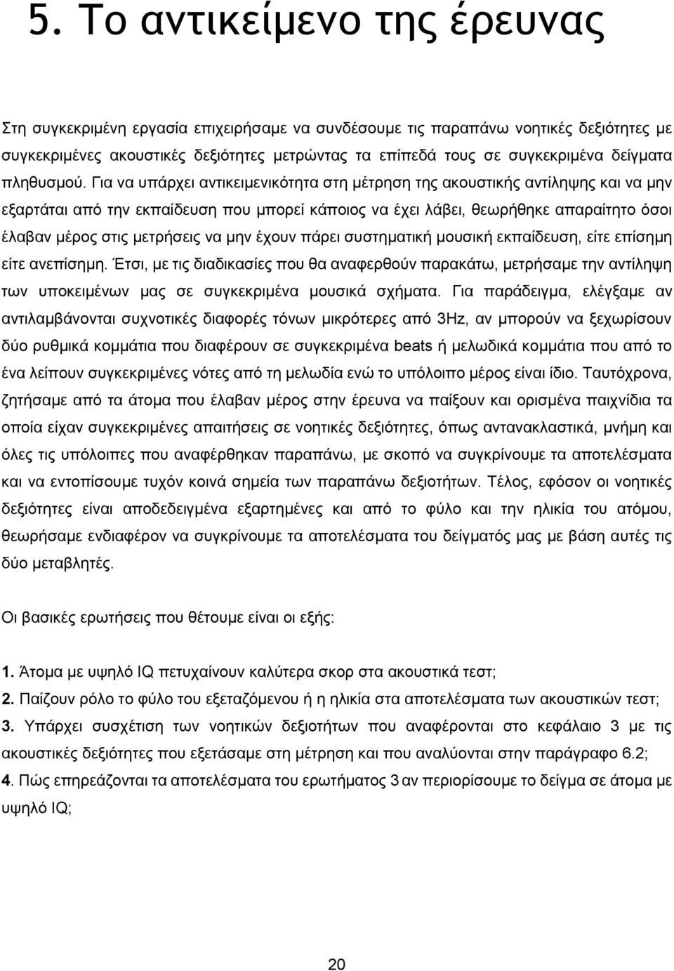 Για να υπάρχει αντικειμενικότητα στη μέτρηση της ακουστικής αντίληψης και να μην εξαρτάται από την εκπαίδευση που μπορεί κάποιος να έχει λάβει, θεωρήθηκε απαραίτητο όσοι έλαβαν μέρος στις μετρήσεις