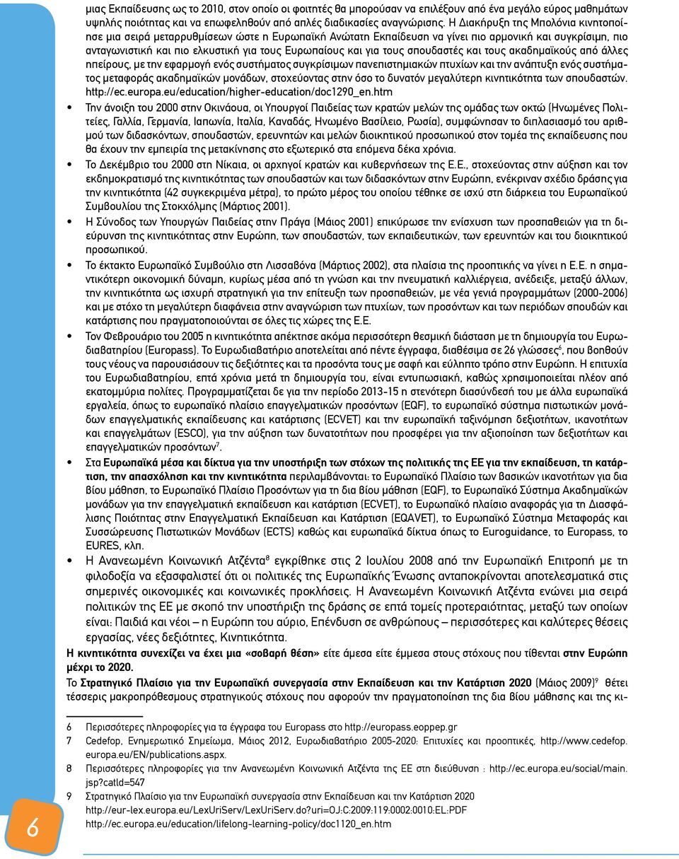 για τους σπουδαστές και τους ακαδημαϊκούς από άλλες ηπείρους, με την εφαρμογή ενός συστήματος συγκρίσιμων πανεπιστημιακών πτυχίων και την ανάπτυξη ενός συστήματος μεταφοράς ακαδημαϊκών μονάδων,