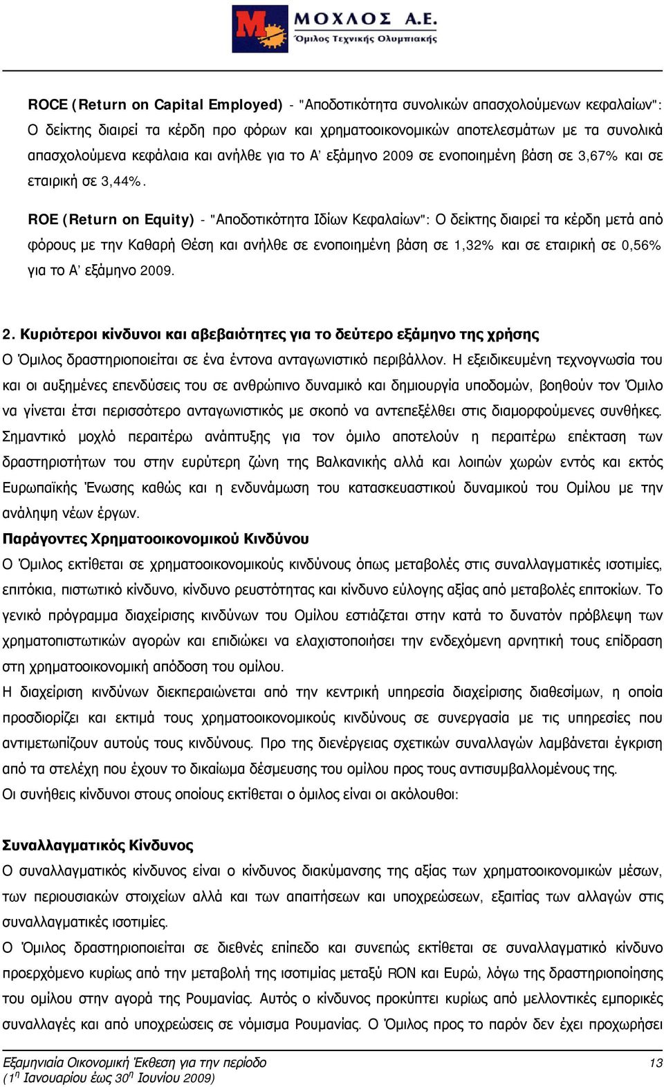 ROE (Return on Equity) - "Αποδοτικότητα Ιδίων Κεφαλαίων": Ο δείκτης διαιρεί τα κέρδη μετά από φόρους με την Καθαρή Θέση και ανήλθε σε ενοποιημένη βάση σε 1,32% και σε εταιρική σε 0,56% για το Α