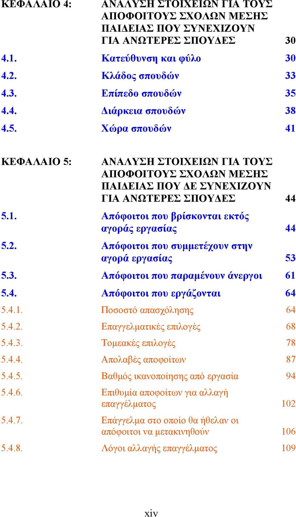 Απόφοιτοι που συμμετέχουν στην αγορά εργασίας 53 5.3. Απόφοιτοι που παραμένουν άνεργοι 61 5.4. Απόφοιτοι που εργάζονται 64 5.4.1. Ποσοστό απασχόλησης 64 5.4.2. Επαγγελματικές επιλογές 68 5.4.3. Τομεακές επιλογές 78 5.