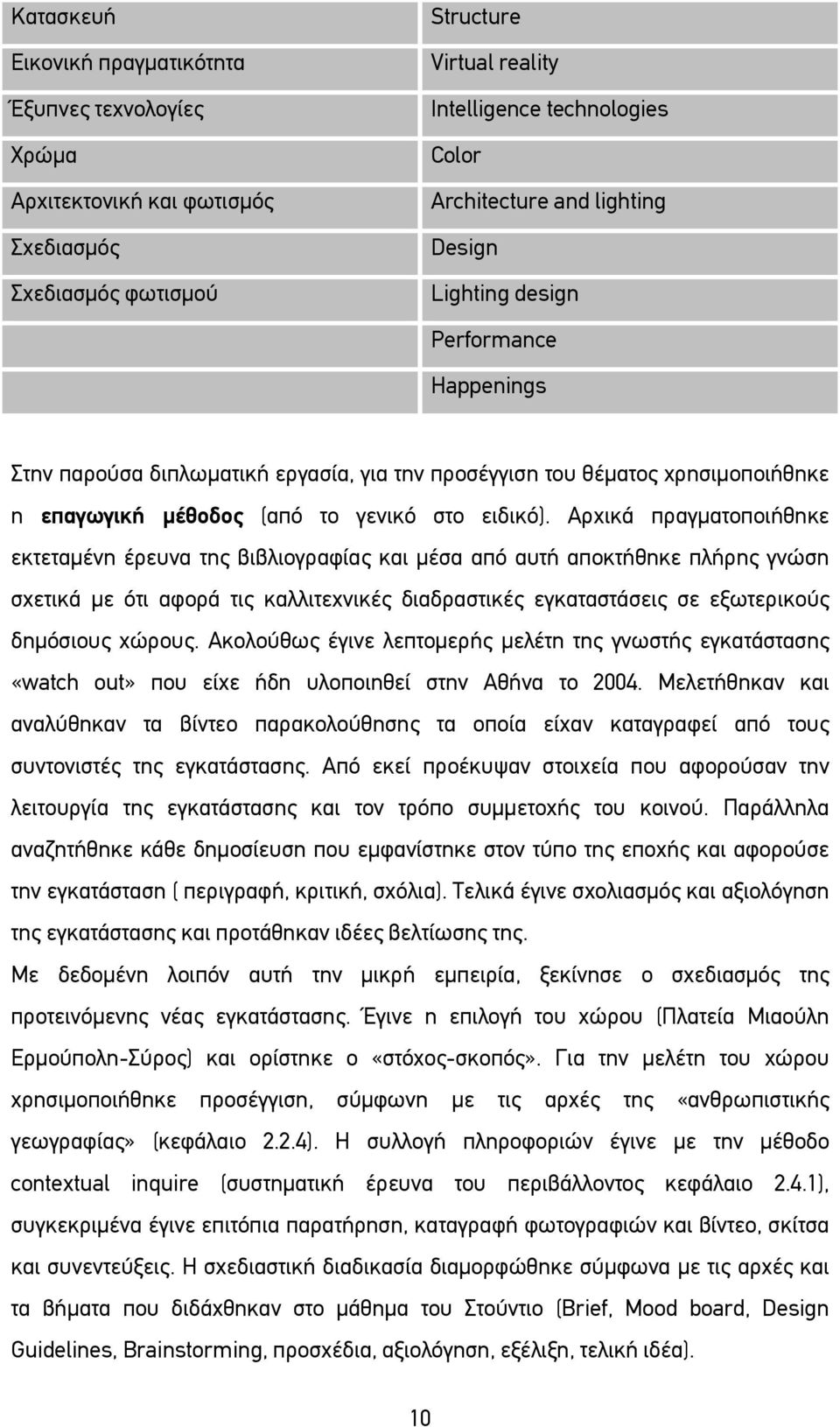 Αρχικά πραγματοποιήθηκε εκτεταμένη έρευνα της βιβλιογραφίας και μέσα από αυτή αποκτήθηκε πλήρης γνώση σχετικά με ότι αφορά τις καλλιτεχνικές διαδραστικές εγκαταστάσεις σε εξωτερικούς δημόσιους χώρους.