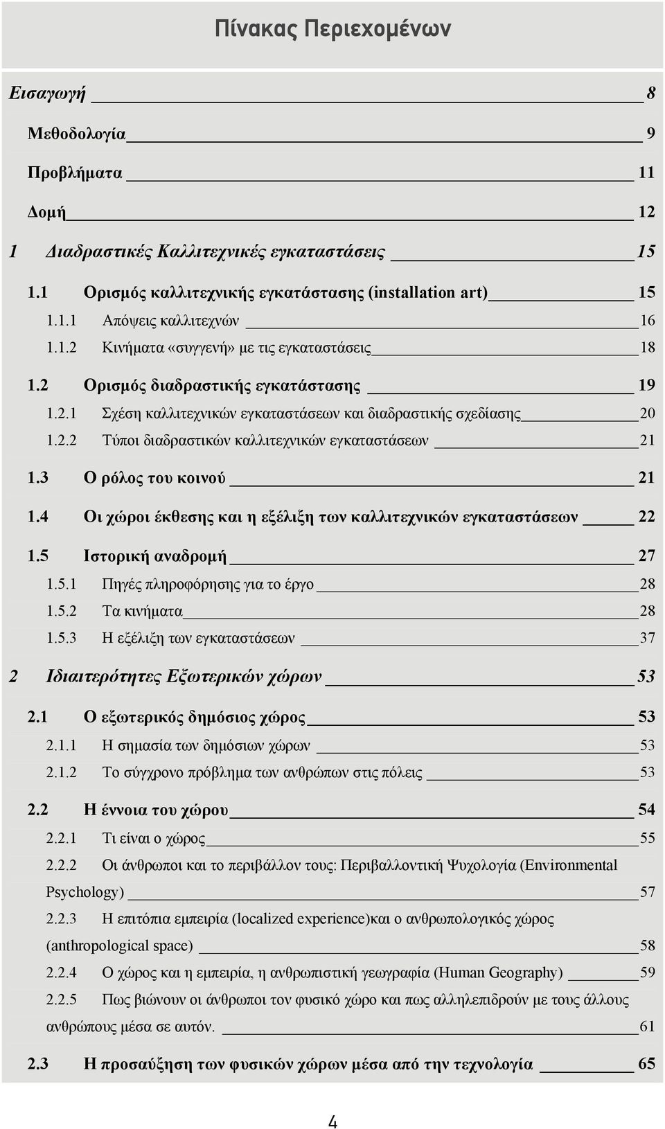3 Ο ρόλος του κοινού 21 1.4 Οι χώροι έκθεσης και η εξέλιξη των καλλιτεχνικών εγκαταστάσεων 22 1.5 Ιστορική αναδρομή 27 1.5.1 Πηγές πληροφόρησης για το έργο 28 1.5.2 Τα κινήματα 28 1.5.3 Η εξέλιξη των εγκαταστάσεων 37 2 Ιδιαιτερότητες Εξωτερικών χώρων 53 2.