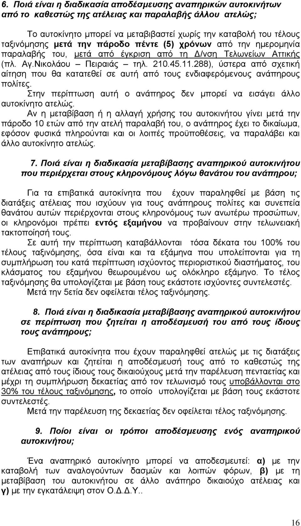 288), ύστερα από σχετική αίτηση που θα κατατεθεί σε αυτή από τους ενδιαφερόμενους ανάπηρους πολίτες. Στην περίπτωση αυτή ο ανάπηρος δεν μπορεί να εισάγει άλλο αυτοκίνητο ατελώς.