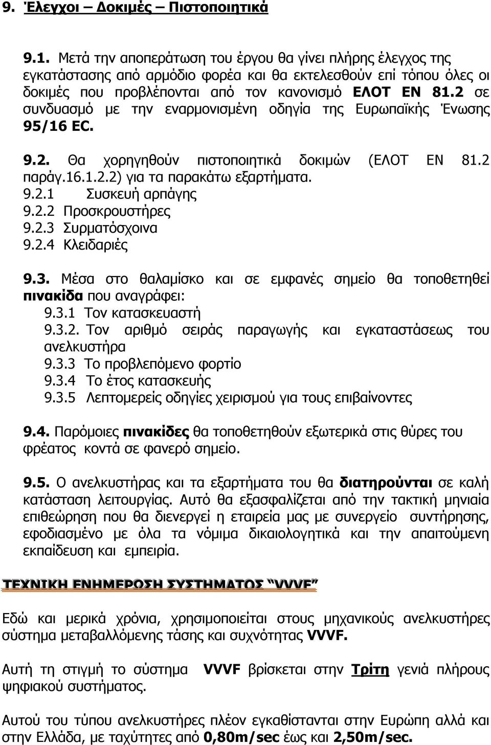 2 σε συνδυασμό με την εναρμονισμένη οδηγία της Ευρωπαϊκής Ένωσης 95/16 EC. 9.2. Θα χορηγηθούν πιστοποιητικά δοκιμών (ΕΛΟΤ ΕΝ 81.2 παράγ.16.1.2.2) για τα παρακάτω εξαρτήματα. 9.2.1 Συσκευή αρπάγης 9.2.2 Προσκρουστήρες 9.