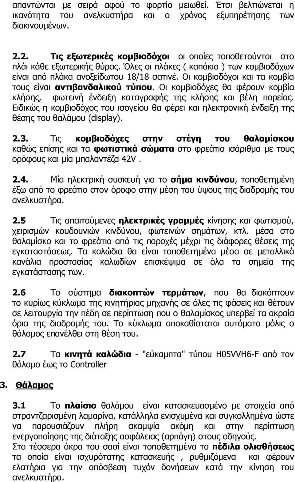 Οι κομβιοδόχοι και τα κομβία τους είναι αντιβανδαλικού τύπου. Οι κομβιοδόχες θα φέρουν κομβία κλήσης, φωτεινή ένδειξη καταγραφής της κλήσης και βέλη πορείας.