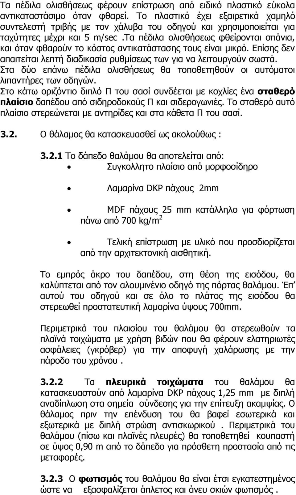 τα πέδιλα ολισθήσεως φθείρονται σπάνια, και όταν φθαρούν το κόστος αντικατάστασης τους είναι μικρό. Επίσης δεν απαιτείται λεπτή διαδικασία ρυθμίσεως των για να λειτουργούν σωστά.