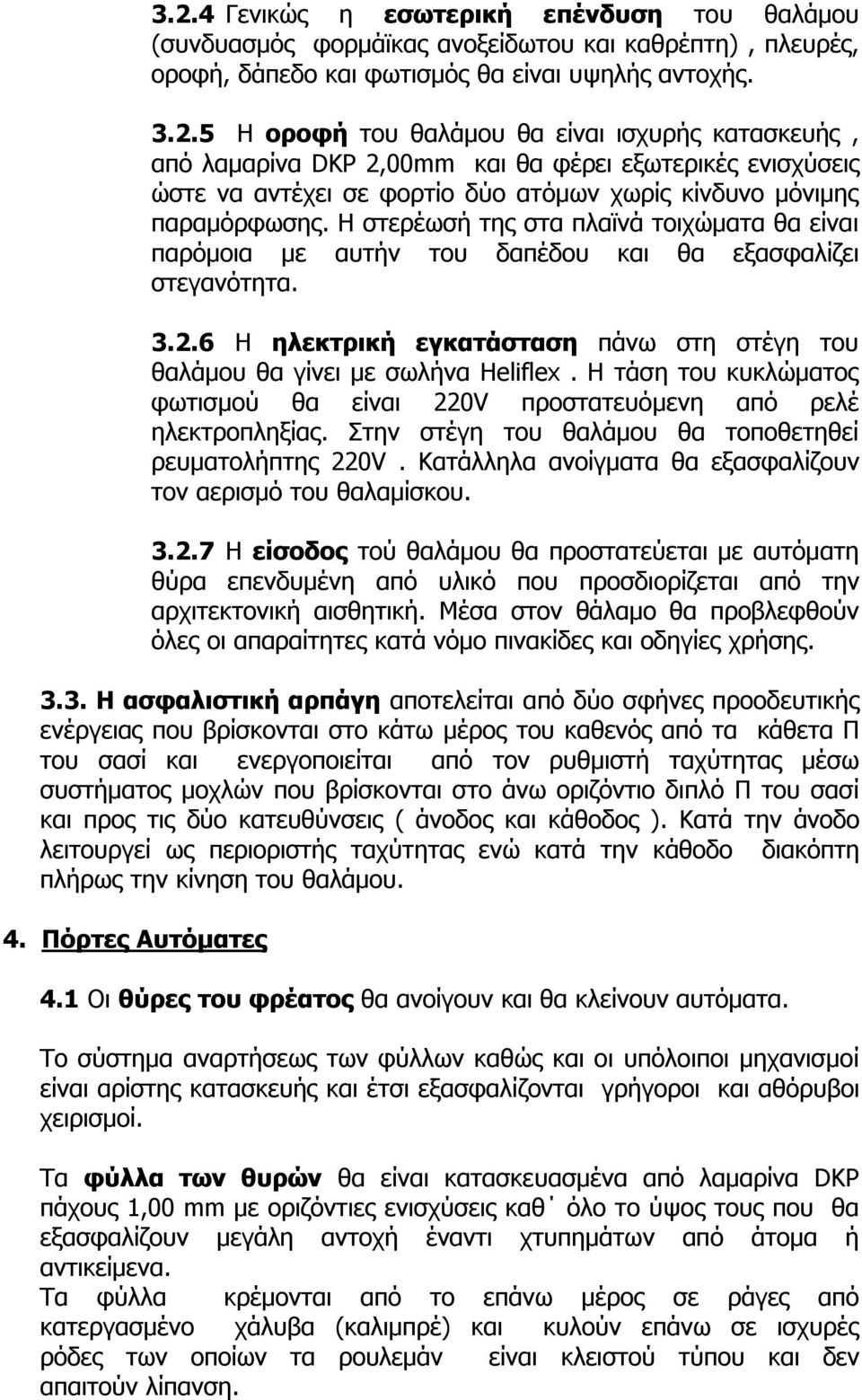 Η τάση του κυκλώματος φωτισμού θα είναι 220V προστατευόμενη από ρελέ ηλεκτροπληξίας. Στην στέγη του θαλάμου θα τοποθετηθεί ρευματολήπτης 220V.