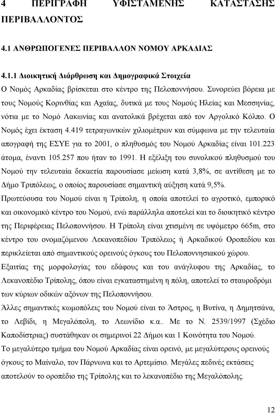 419 τετραγωνικών χιλιομέτρων και σύμφωνα με την τελευταία απογραφή της ΕΣΥΕ για το 2001, ο πληθυσμός του Νομού Αρκαδίας είναι 101.223 άτομα, έναντι 105.257 που ήταν το 1991.