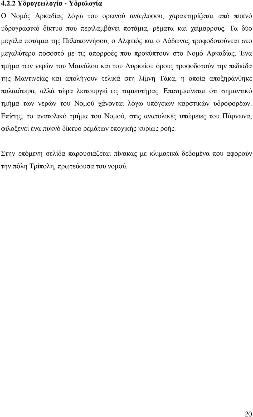 Ένα τμήμα των νερών του Μαινάλου και του Λυρκείου όρους τροφοδοτούν την πεδιάδα της Μαντινείας και απολήγουν τελικά στη λίμνη Τάκα, η οποία αποξηράνθηκε παλαιότερα, αλλά τώρα λειτουργεί ως