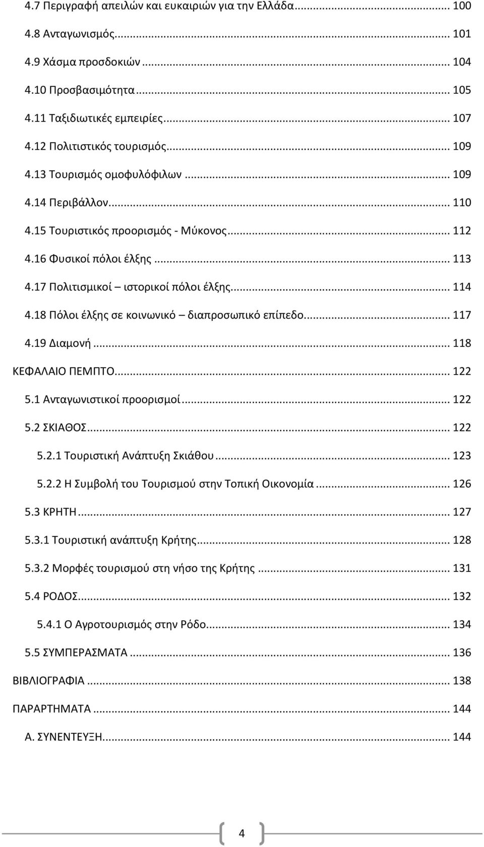 18 Πόλοι έλξης σε κοινωνικό διαπροσωπικό επίπεδο... 117 4.19 Διαμονή... 118 ΚΕΦΑΛΑΙΟ ΠΕΜΠΤΟ... 122 5.1 Ανταγωνιστικοί προορισμοί... 122 5.2 ΣΚΙΑΘΟΣ... 122 5.2.1 Τουριστική Ανάπτυξη Σκιάθου... 123 5.2.2 Η Συμβολή του Τουρισμού στην Τοπική Οικονομία.