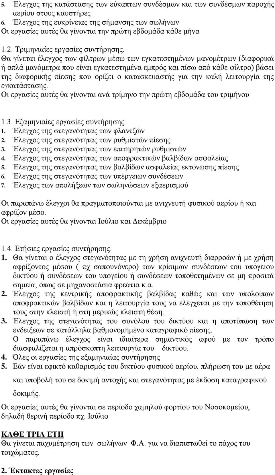 Θα γίνεται έλεγχος των φίλτρων μέσω των εγκατεστημένων μανομέτρων (διαφορικά ή απλά μανόμετρα που είναι εγκατεστημένα εμπρός και πίσω από κάθε φίλτρο) βάσει της διαφορικής πίεσης που ορίζει ο