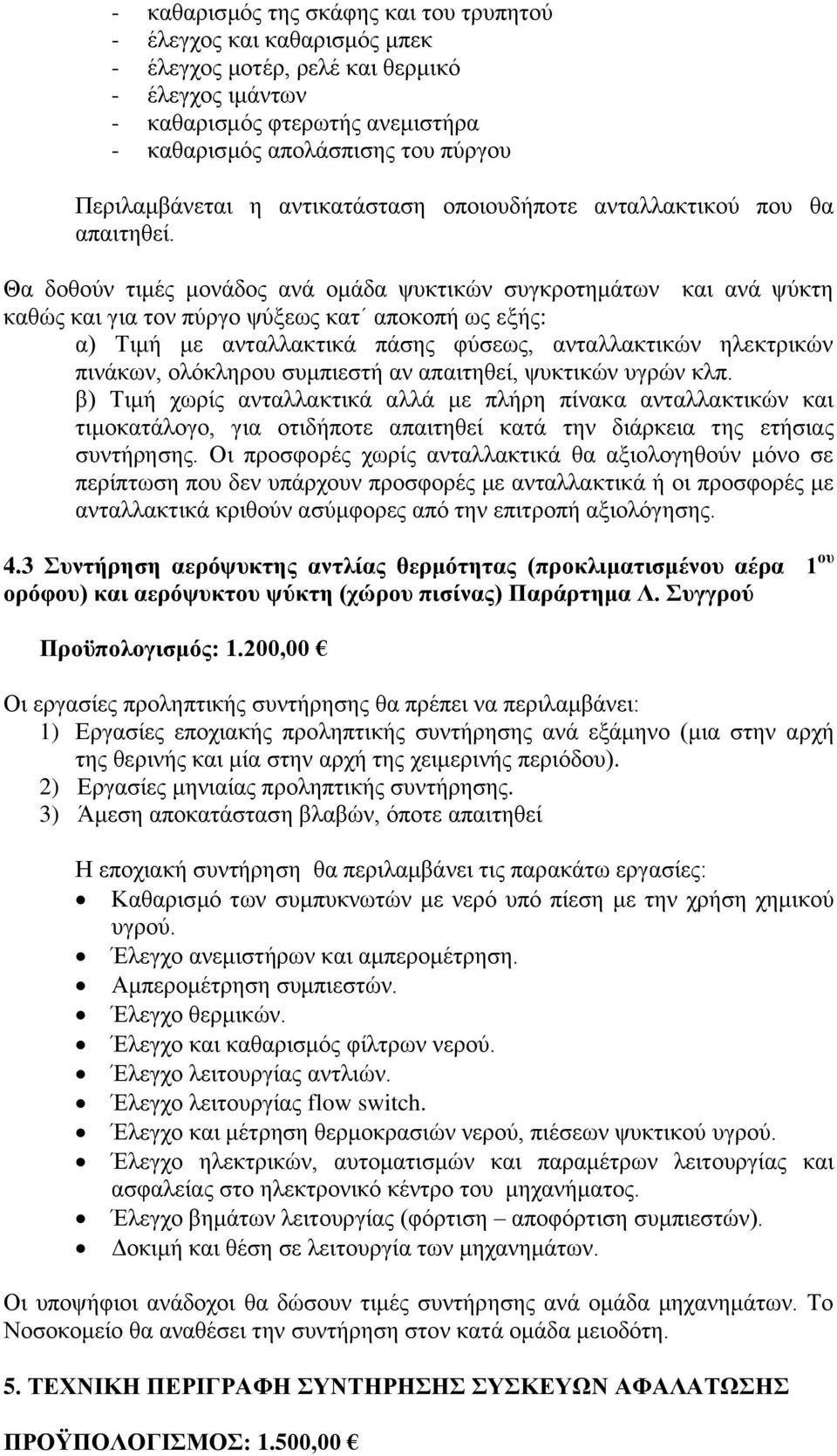 Θα δοθούν τιμές μονάδος ανά ομάδα ψυκτικών συγκροτημάτων και ανά ψύκτη καθώς και για τον πύργο ψύξεως κατ αποκοπή ως εξής: α) Τιμή με ανταλλακτικά πάσης φύσεως, ανταλλακτικών ηλεκτρικών πινάκων,