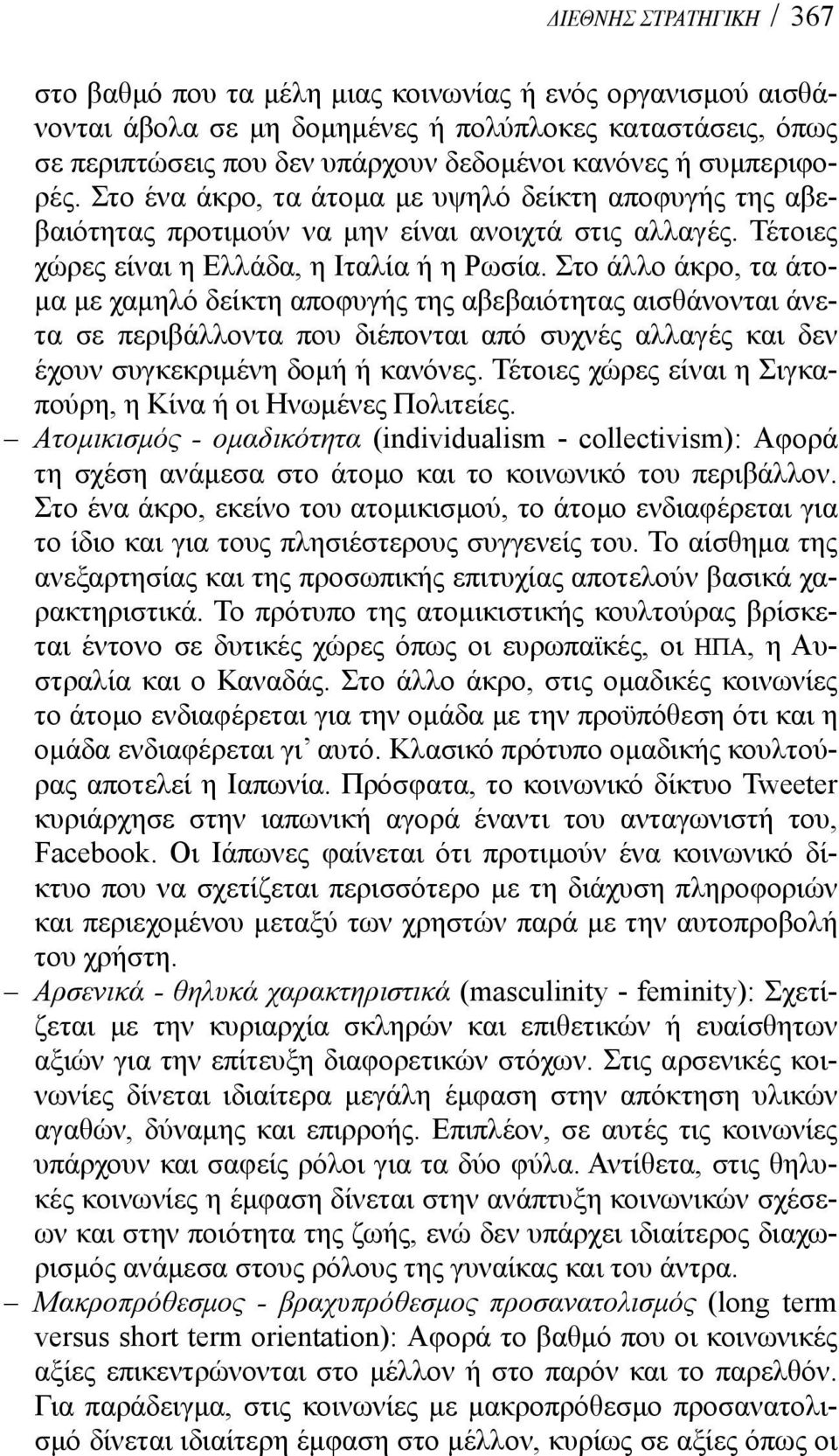 Στο άλλο άκρο, τα άτομα με χαμηλό δείκτη αποφυγής της αβεβαιότητας αισθάνονται άνετα σε περιβάλλοντα που διέπονται από συχνές αλλαγές και δεν έχουν συγκεκριμένη δομή ή κανόνες.