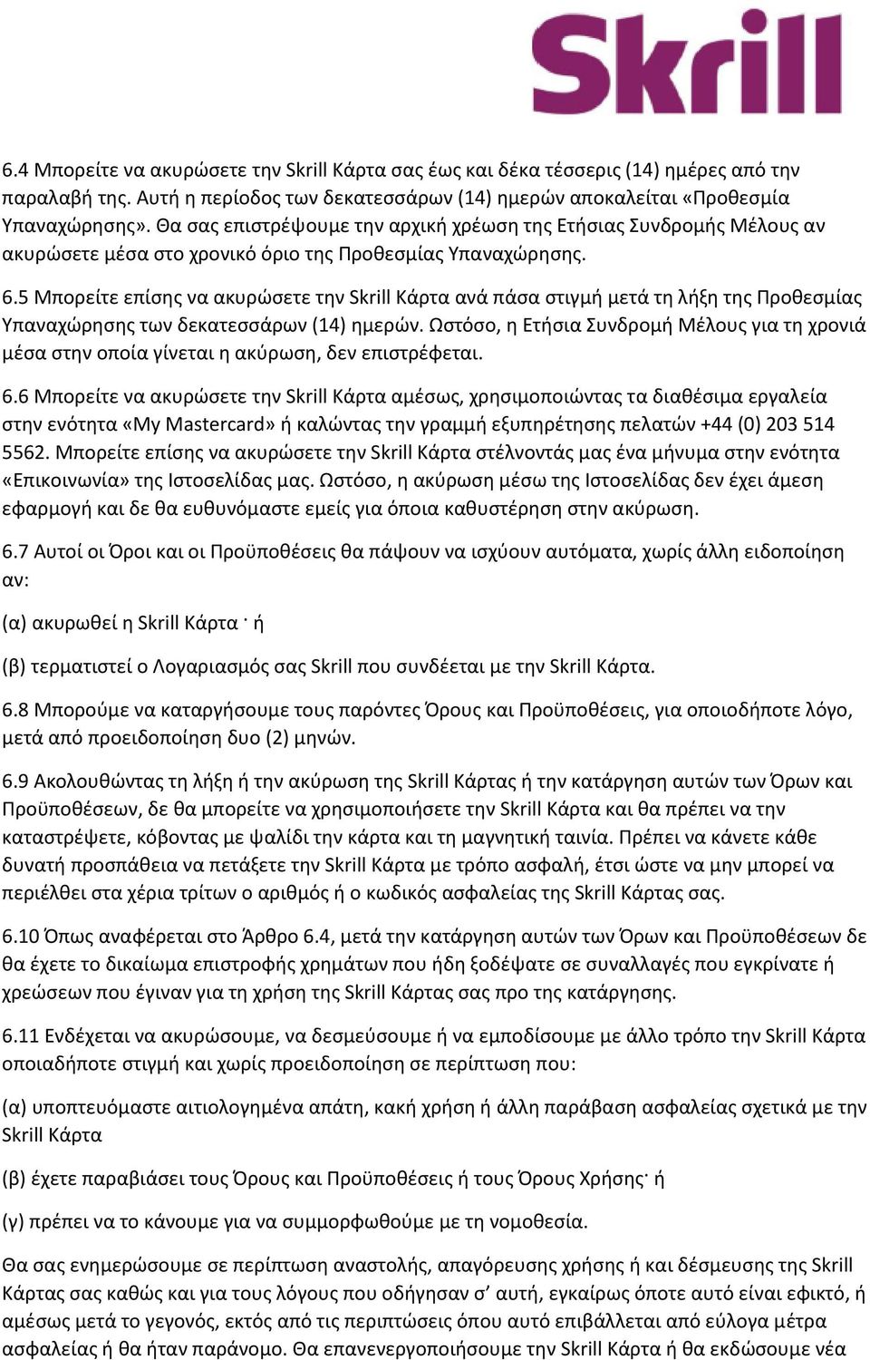 5 Μπορείτε επίσης να ακυρώσετε την Skrill Κάρτα ανά πάσα στιγμή μετά τη λήξη της Προθεσμίας Υπαναχώρησης των δεκατεσσάρων (14) ημερών.