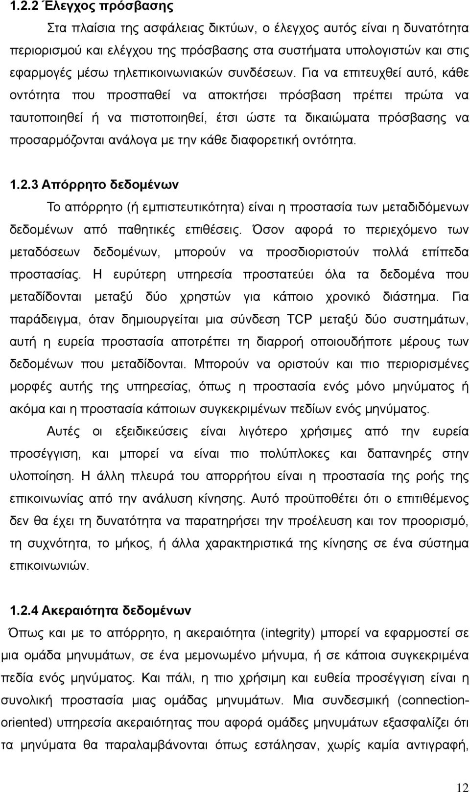 Για να επιτευχθεί αυτό, κάθε οντότητα που προσπαθεί να αποκτήσει πρόσβαση πρέπει πρώτα να ταυτοποιηθεί ή να πιστοποιηθεί, έτσι ώστε τα δικαιώματα πρόσβασης να προσαρμόζονται ανάλογα με την κάθε