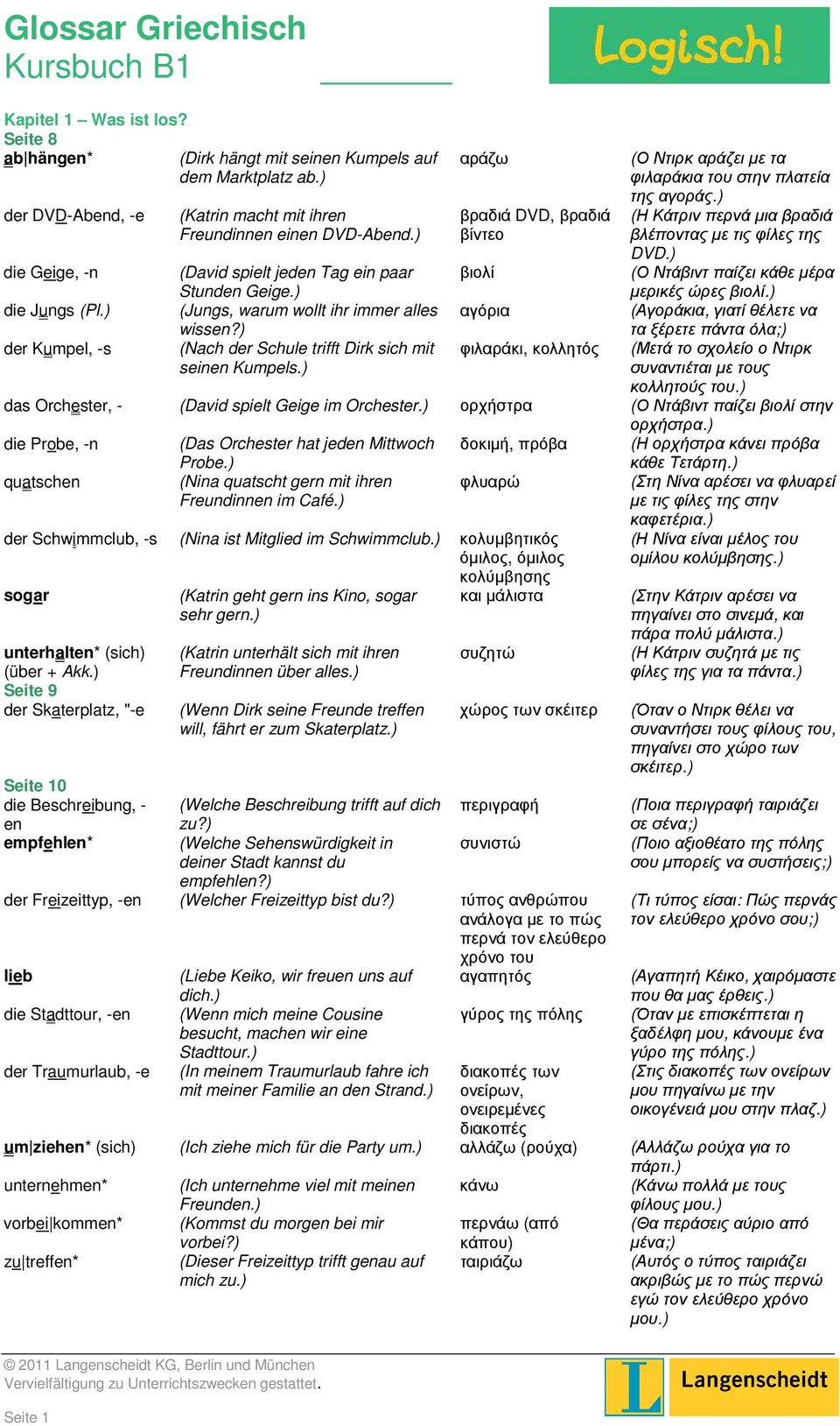 ) die Geige, -n (David spielt jeden Tag ein paar Stunden Geige.) βιολί (Ο Ντάβιντ παίζει κάθε µέρα µερικές ώρες βιολί.) die Jungs (Pl.) (Jungs, warum wollt ihr immer alles wissen?