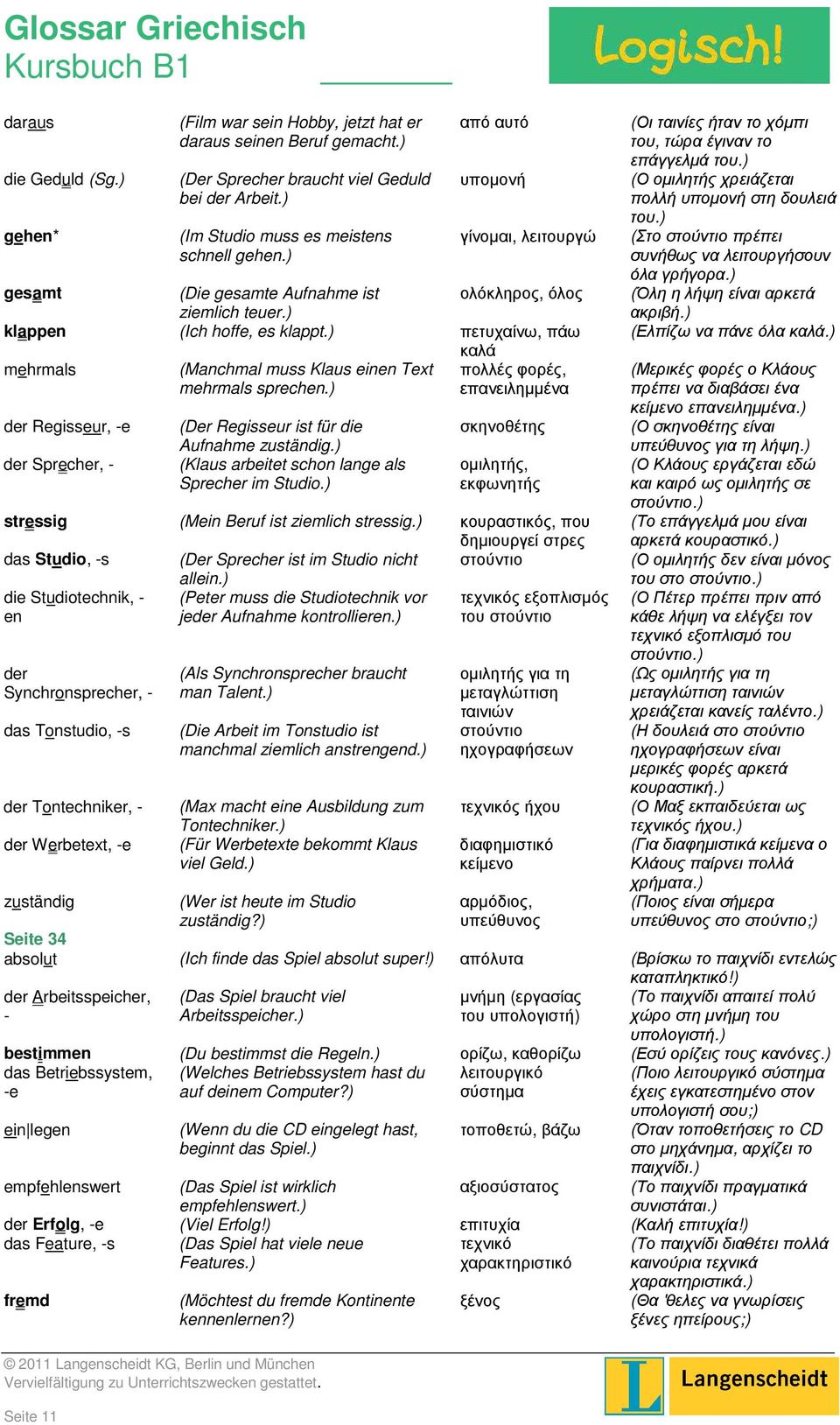 ) πετυχαίνω, πάω καλά mehrmals (Manchmal muss Klaus einen Text πολλές φορές, mehrmals sprechen.) επανειλημμένα der Regisseur, -e der Sprecher, - (Der Regisseur ist für die Aufnahme zuständig.