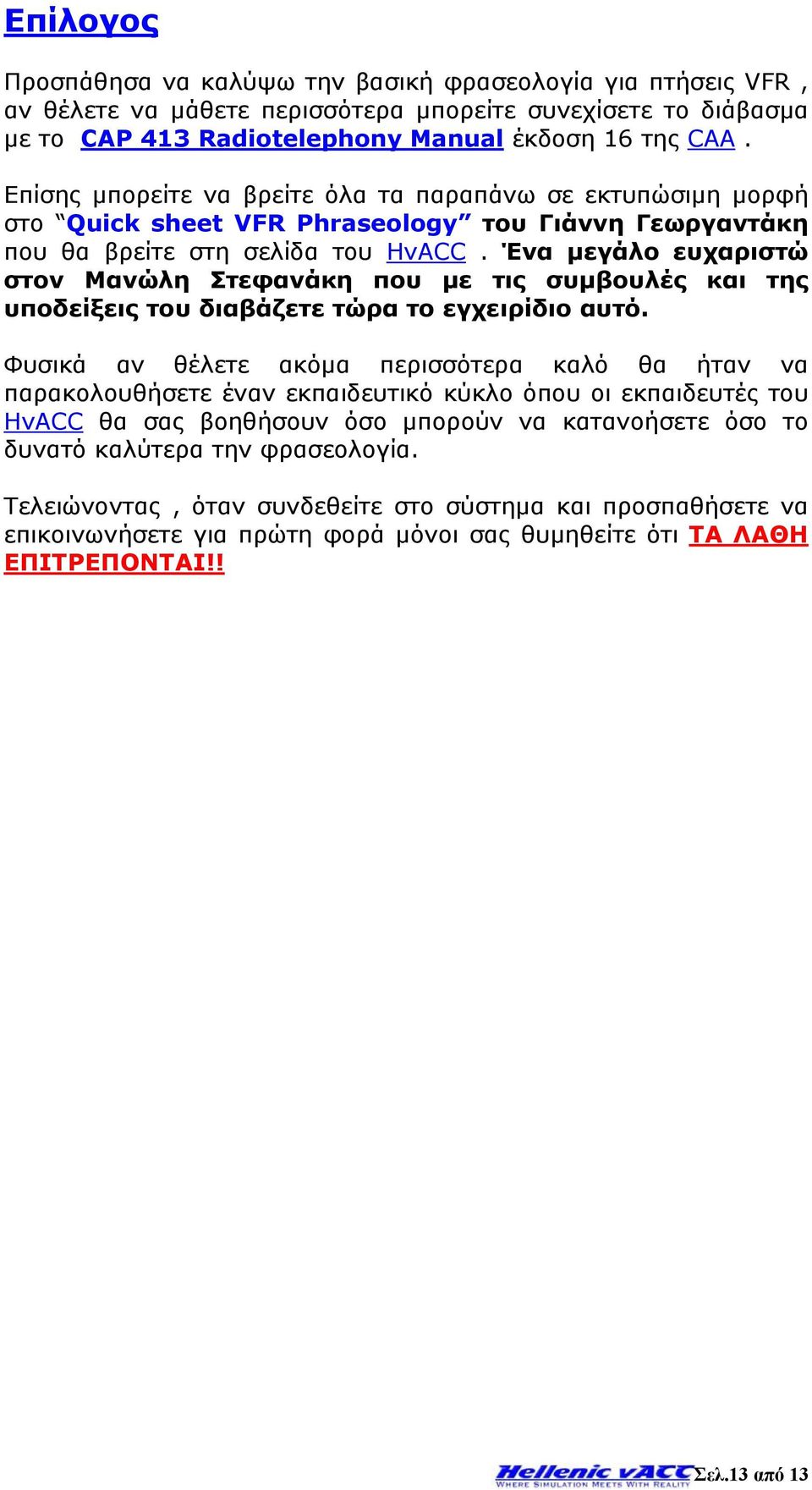 Ένα μεγάλο ευχαριστώ στον Μανώλη Στεφανάκη που με τις συμβουλές και της υποδείξεις του διαβάζετε τώρα το εγχειρίδιο αυτό.