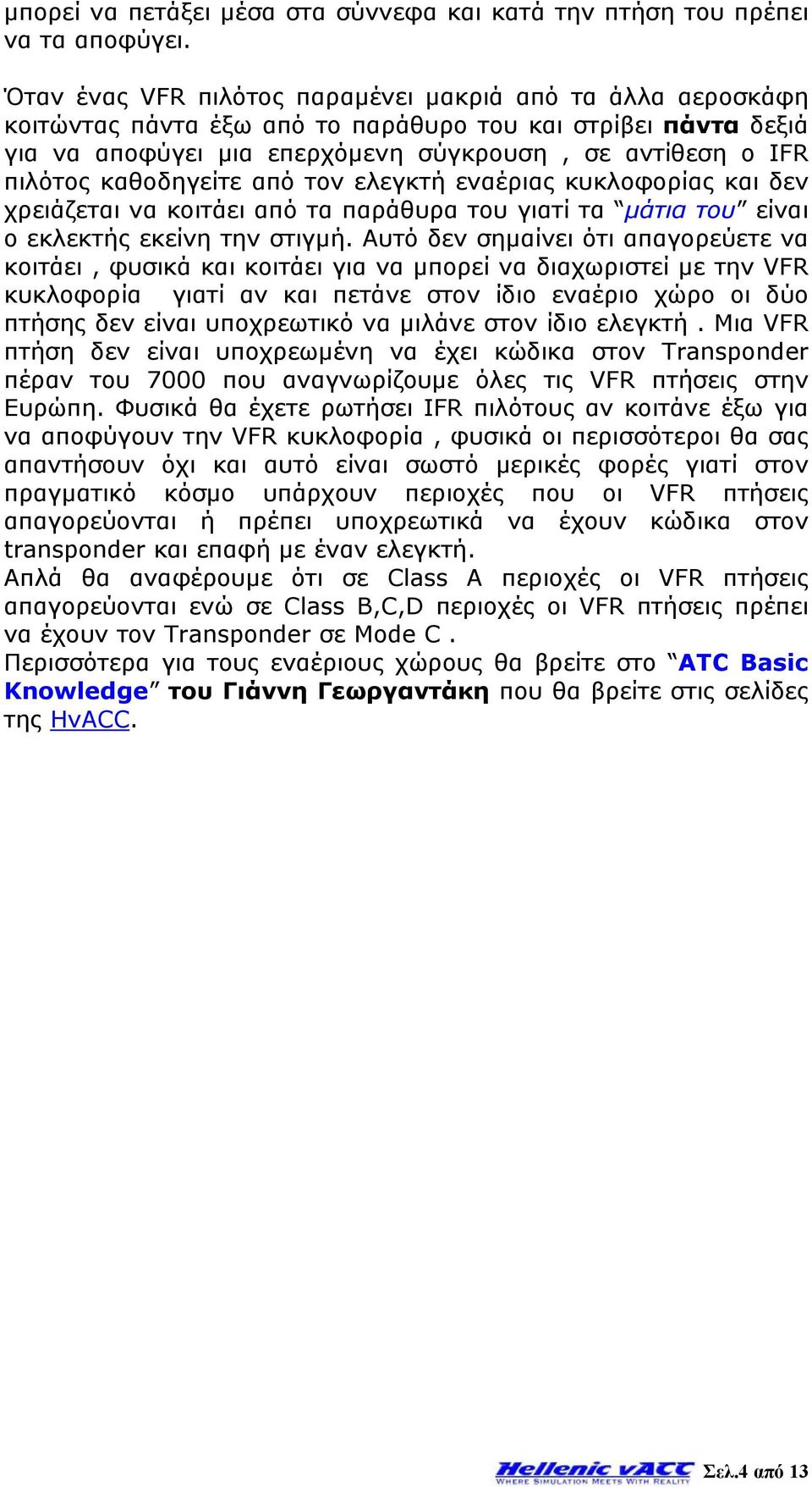 καθοδηγείτε από τον ελεγκτή εναέριας κυκλοφορίας και δεν χρειάζεται να κοιτάει από τα παράθυρα του γιατί τα μάτια του είναι ο εκλεκτής εκείνη την στιγμή.