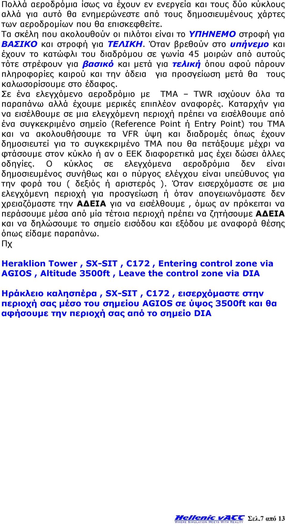 Όταν βρεθούν στο υπήνεμο και έχουν το κατώφλι του διαδρόμου σε γωνία 45 μοιρών από αυτούς τότε στρέφουν για βασικό και μετά για τελική όπου αφού πάρουν πληροφορίες καιρού και την άδεια για προσγείωση