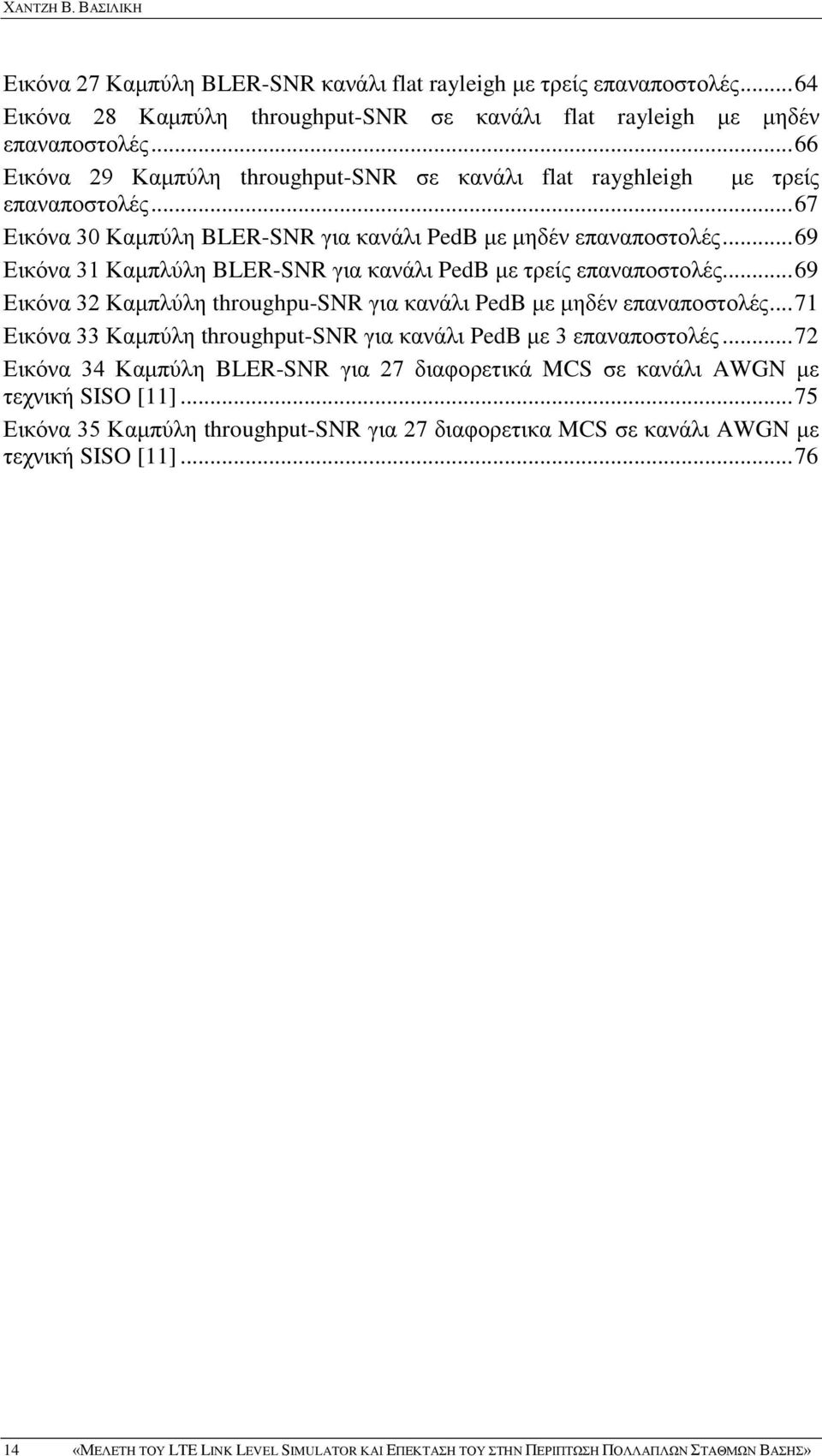 .. 69 Εικόνα 31 Καμπλύλη BLER-SNR για κανάλι PedB με τρείς επαναποστολές... 69 Εικόνα 32 Καμπλύλη throughpu-snr για κανάλι PedB με μηδέν επαναποστολές.