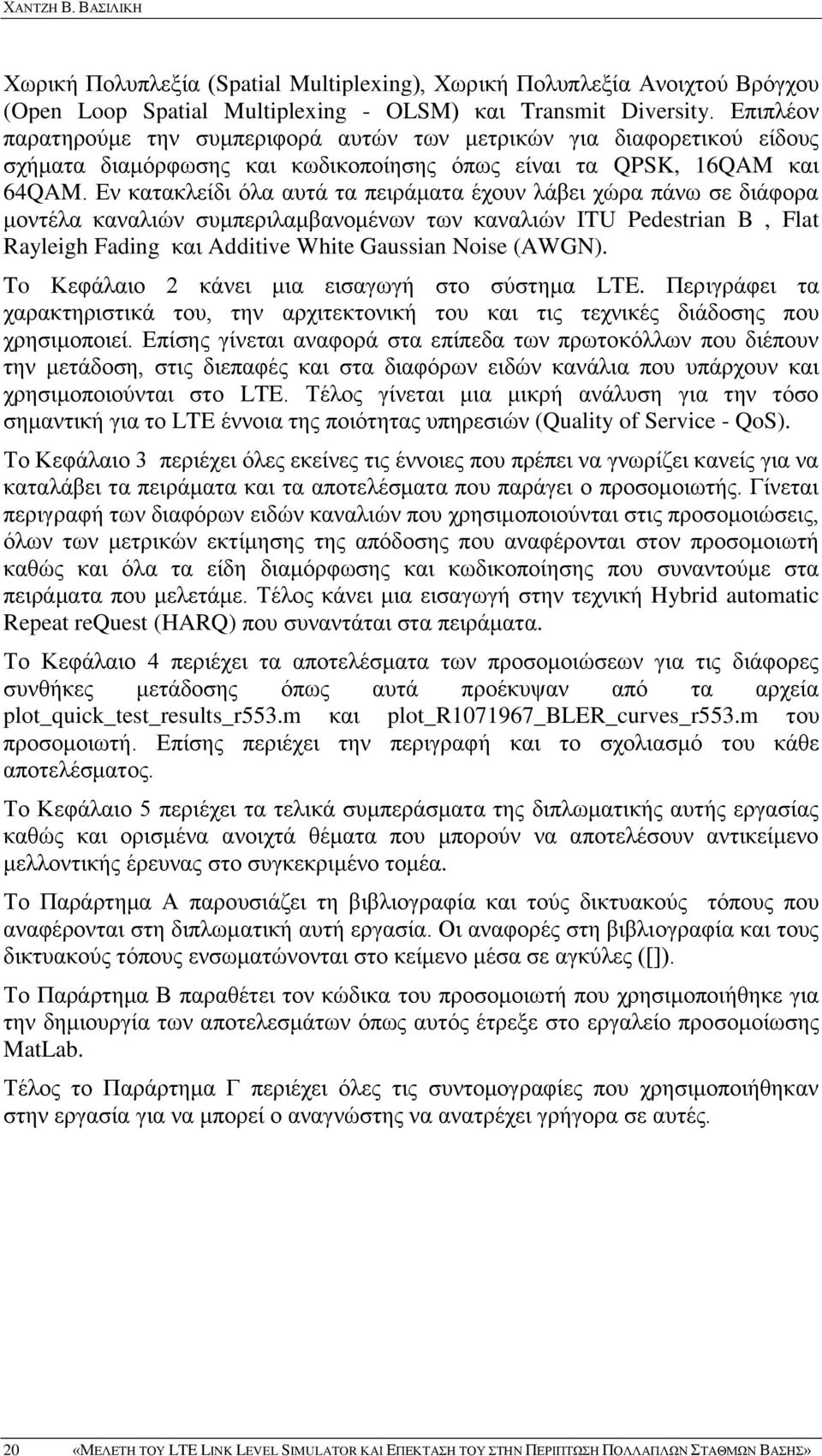 Εν κατακλείδι όλα αυτά τα πειράματα έχουν λάβει χώρα πάνω σε διάφορα μοντέλα καναλιών συμπεριλαμβανομένων των καναλιών ITU Pedestrian B, Flat Rayleigh Fading και Additive White Gaussian Noise (AWGN).