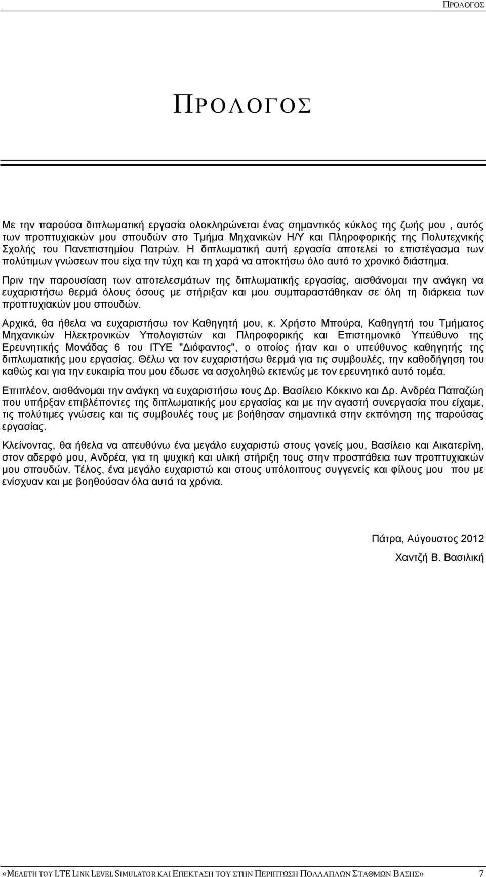 Πριν την παρουσίαση των αποτελεσμάτων της διπλωματικής εργασίας, αισθάνομαι την ανάγκη να ευχαριστήσω θερμά όλους όσους με στήριξαν και μου συμπαραστάθηκαν σε όλη τη διάρκεια των προπτυχιακών μου