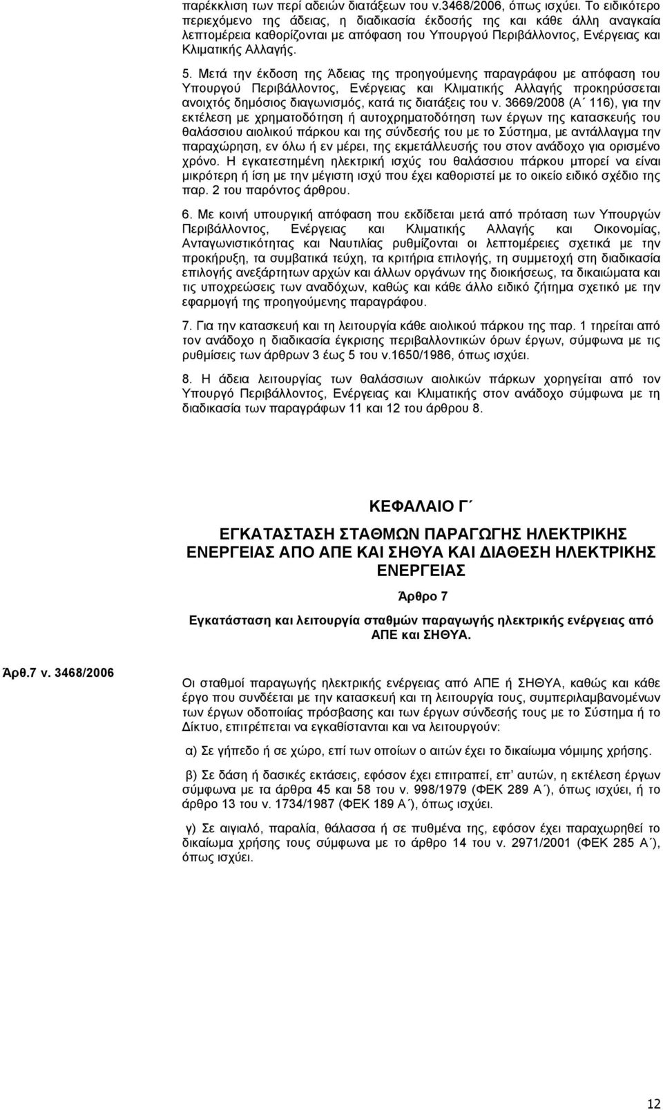 Μετά την έκδοση της Άδειας της προηγούμενης παραγράφου με απόφαση του Υπουργού Περιβάλλοντος, Ενέργειας και Κλιματικής Αλλαγής προκηρύσσεται ανοιχτός δημόσιος διαγωνισμός, κατά τις διατάξεις του ν.