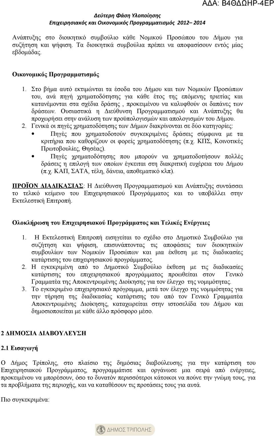 Στο βήμα αυτό εκτιμώνται τα έσοδα του Δήμου και των Νομικών Προσώπων του, ανά πηγή χρηματοδότησης για κάθε έτος της επόμενης τριετίας και κατανέμονται στα σχέδια δράσης, προκειμένου να καλυφθούν οι