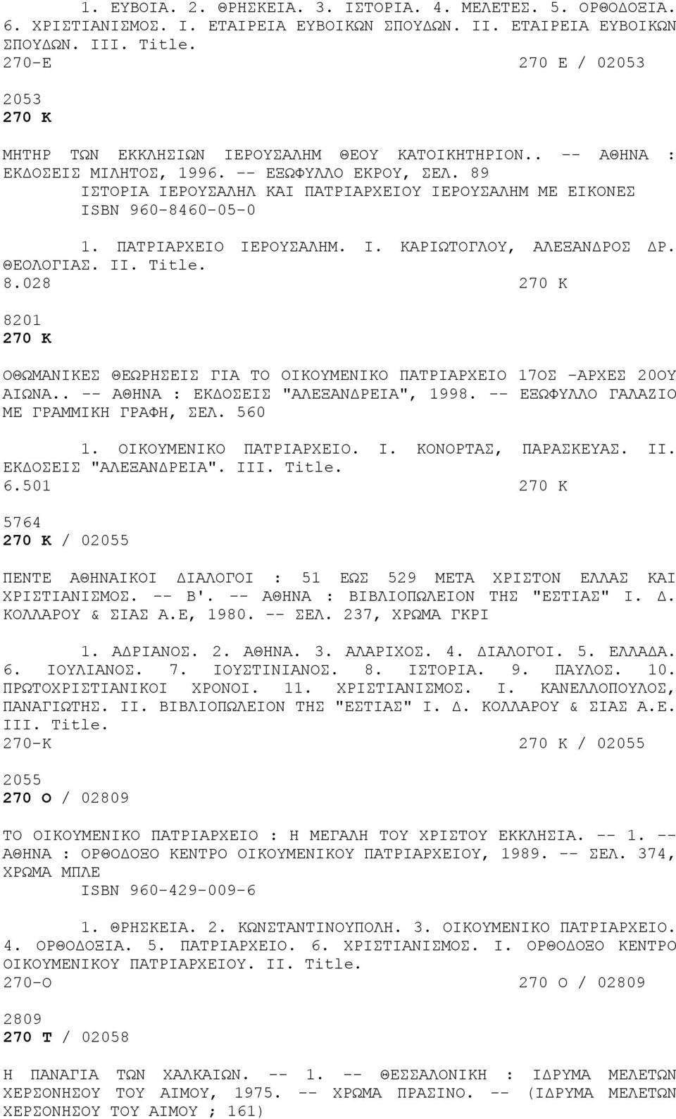 89 ΙΣΤΟΡΙΑ ΙΕΡΟΥΣΑΛΗΛ ΚΑΙ ΠΑΤΡΙΑΡΧΕΙΟΥ ΙΕΡΟΥΣΑΛΗΜ ΜΕ ΕΙΚΟΝΕΣ ISBN 960-8460-05-0 1. ΠΑΤΡΙΑΡΧΕΙΟ ΙΕΡΟΥΣΑΛΗΜ. I. ΚΑΡΙΩΤΟΓΛΟΥ, ΑΛΕΞΑΝΔΡΟΣ ΔΡ. ΘΕΟΛΟΓΙΑΣ. II. Title. 8.