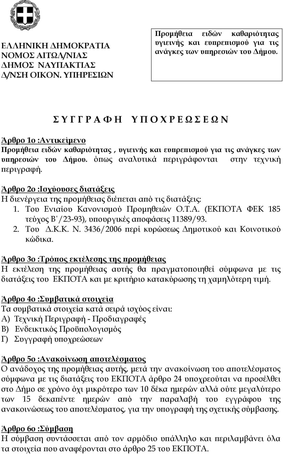 όπως αναλυτικά περιγράφονται στην τεχνική περιγραφή. Άρθρο 2ο :Ισχύουσες διατάξεις Η διενέργεια της προμήθειας διέπεται από τις διατάξεις: 1. Του Ενιαίου Κανονισμού Προμηθειών Ο.Τ.Α.