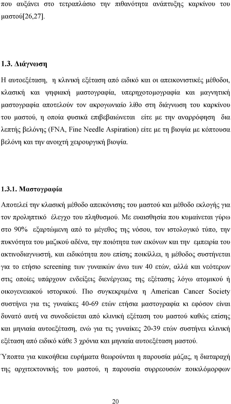 διάγνωση του καρκίνου του μαστού, η οποία φυσικά επιβεβαιώνεται είτε με την αναρρόφηση δια λεπτή βελόνη (FNA, Fine Nele Aspiration) είτε με τη βιοψία με κόπτουσα βελόνη και την ανοιχτή χειρουργική