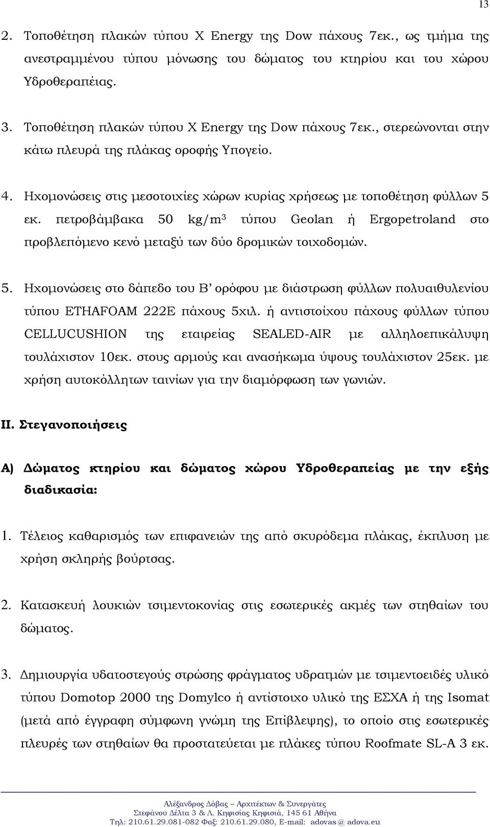 πετροβάμβακα 50 kg/m 3 τύπου Geolan ή Ergopetroland στο προβλεπόμενο κενό μεταξύ των δύο δρομικών τοιχοδομών. 5. Ηχομονώσεις στο δάπεδο του Β ορόφου με διάστρωση φύλλων πολυαιθυλενίου τύπου ETHAFOAM 222E πάχους 5χιλ.