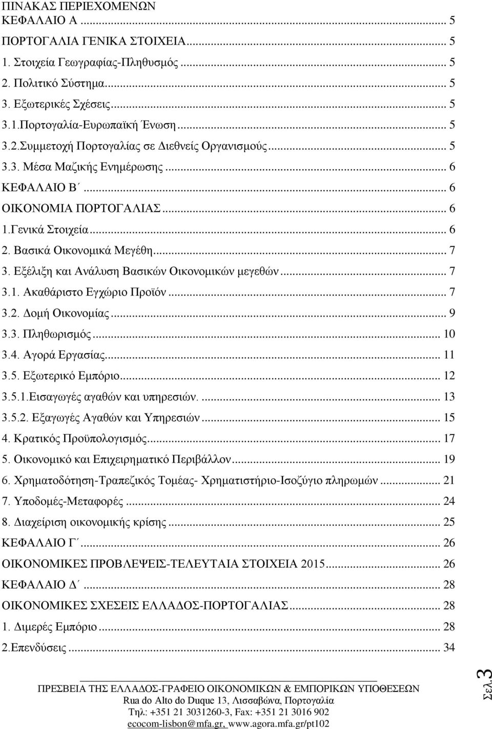 Εξέλιξη και Ανάλυση Βασικών Οικονομικών μεγεθών... 7 3.1. Ακαθάριστο Εγχώριο Προϊόν... 7 3.2. Δομή Οικονομίας... 9 3.3. Πληθωρισμός... 10 3.4. Αγορά Εργασίας... 11 3.5. Εξωτερικό Εμπόριο... 12 3.5.1.Εισαγωγές αγαθών και υπηρεσιών.