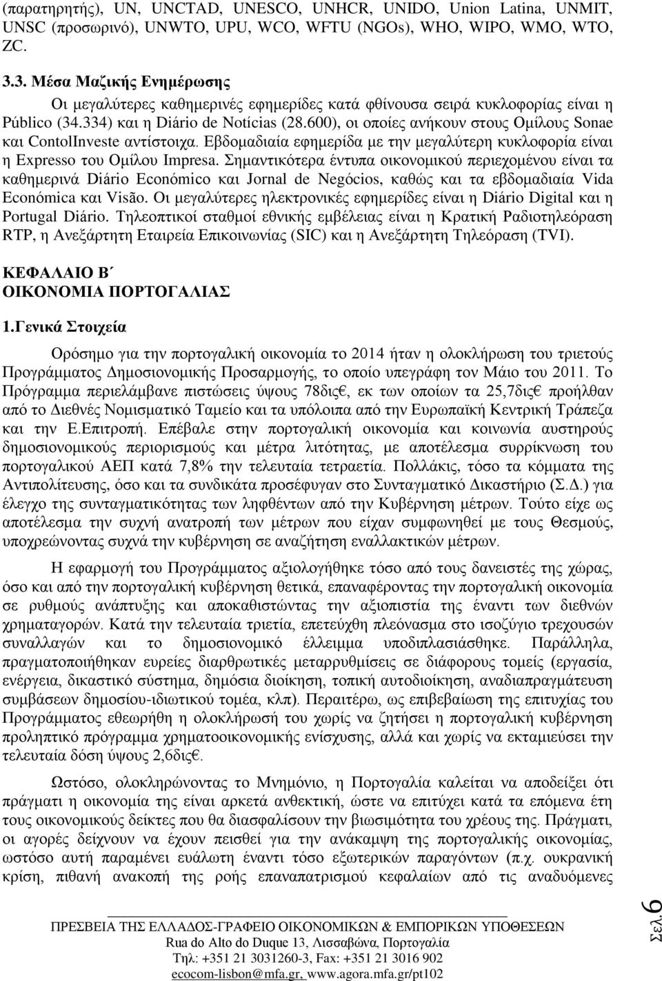 600), οι οποίες ανήκουν στους Ομίλους Sonae και ContolInveste αντίστοιχα. Εβδομαδιαία εφημερίδα με την μεγαλύτερη κυκλοφορία είναι η Expresso του Ομίλου Impresa.