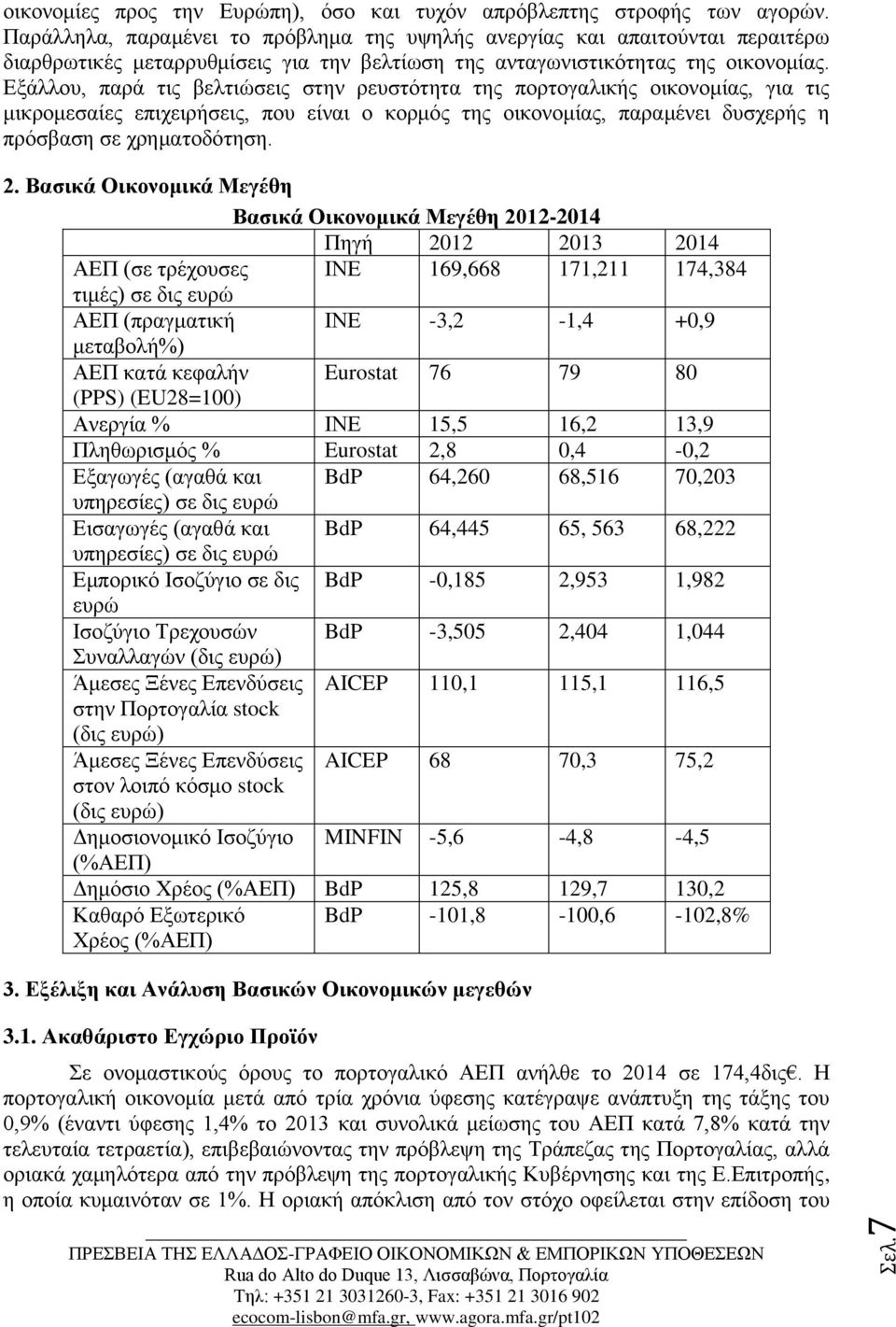 Εξάλλου, παρά τις βελτιώσεις στην ρευστότητα της πορτογαλικής οικονομίας, για τις μικρομεσαίες επιχειρήσεις, που είναι ο κορμός της οικονομίας, παραμένει δυσχερής η πρόσβαση σε χρηματοδότηση. 2.