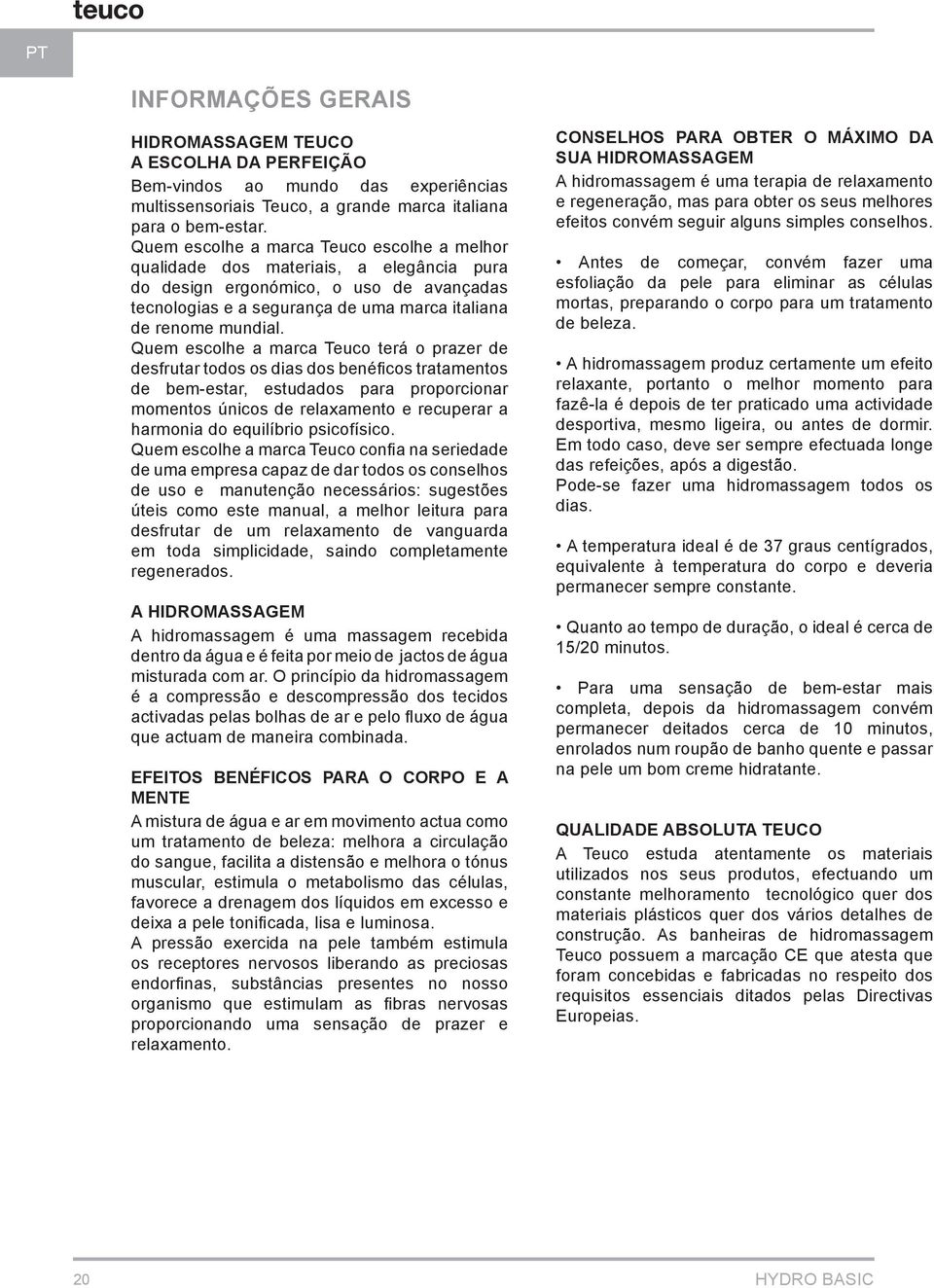 Quem escolhe a marca Teuco terá o prazer de desfrutar todos os dias dos benéficos tratamentos de bem-estar, estudados para proporcionar momentos únicos de relaxamento e recuperar a harmonia do