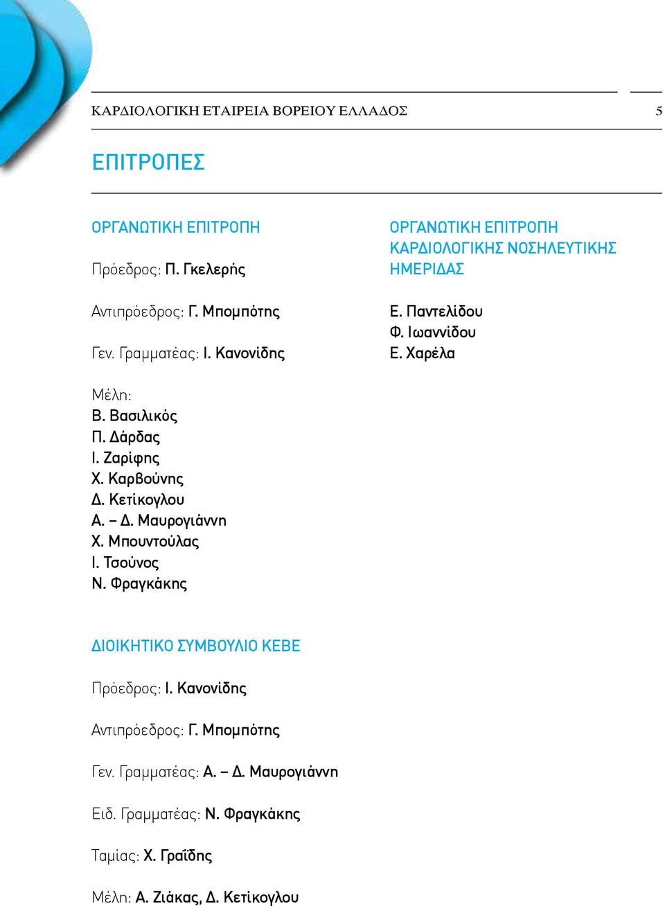 Ζαρίφης Χ. Καρβούνης Δ. Κετίκογλου Α. Δ. Μαυρογιάννη Χ. Μπουντούλας Ι. Τσούνος Ν. Φραγκάκης ΔΙΟΙΚΗΤΙΚΟ ΣΥΜΒΟΥΛΙΟ ΚΕΒΕ Πρόεδρος: Ι.